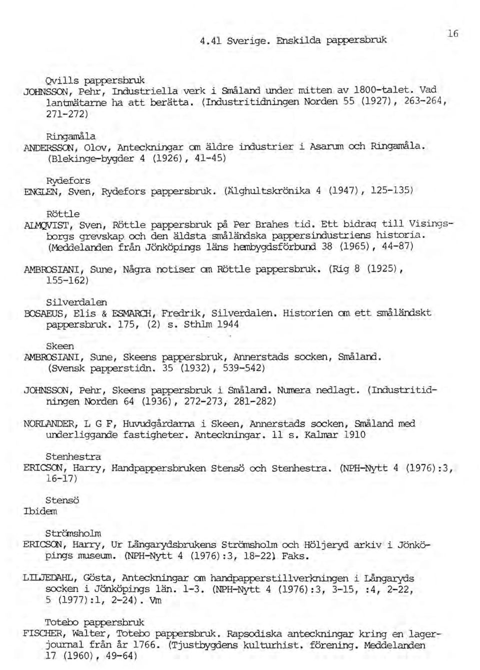 (Älghultskrönika 4 (1947), 125-135) Röttle AIM;:NTST, SVen, Röttle pappersbruk på Per Brahes tid. Ett bidraq till Visingstorgs grevskap och den äldsta srråländska pappersindustriens historia.