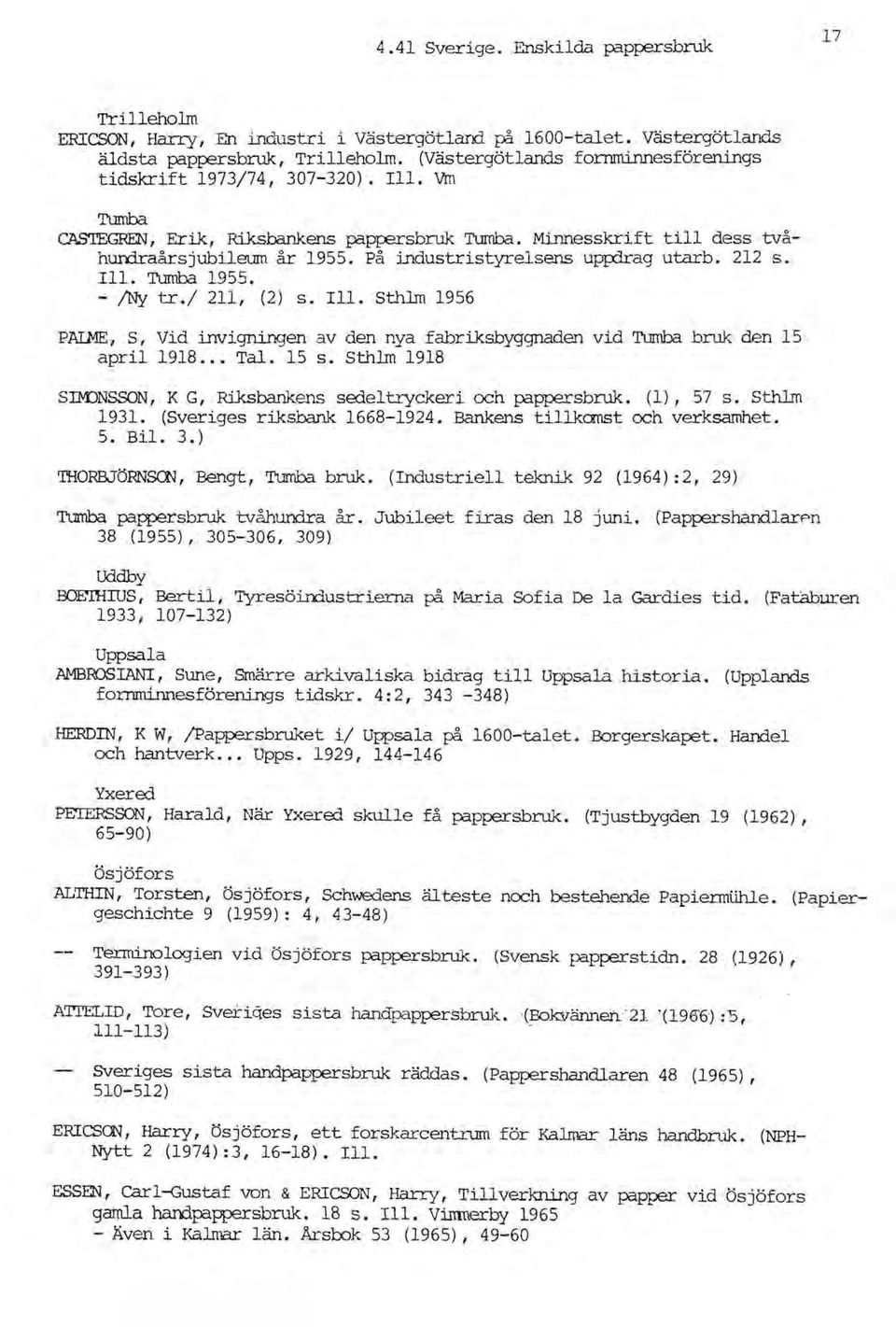 på industristyrelsens upphag utarb. 212 s. ni. Tumba 1955. - /Ny tr.1 211, (2) s. III. Sthlm 1956 PAlME, S, Vid invigningen av den nya fabriksbyggnaden vid Tumba. bruk den 15 april 1918 Tal. 15 s.