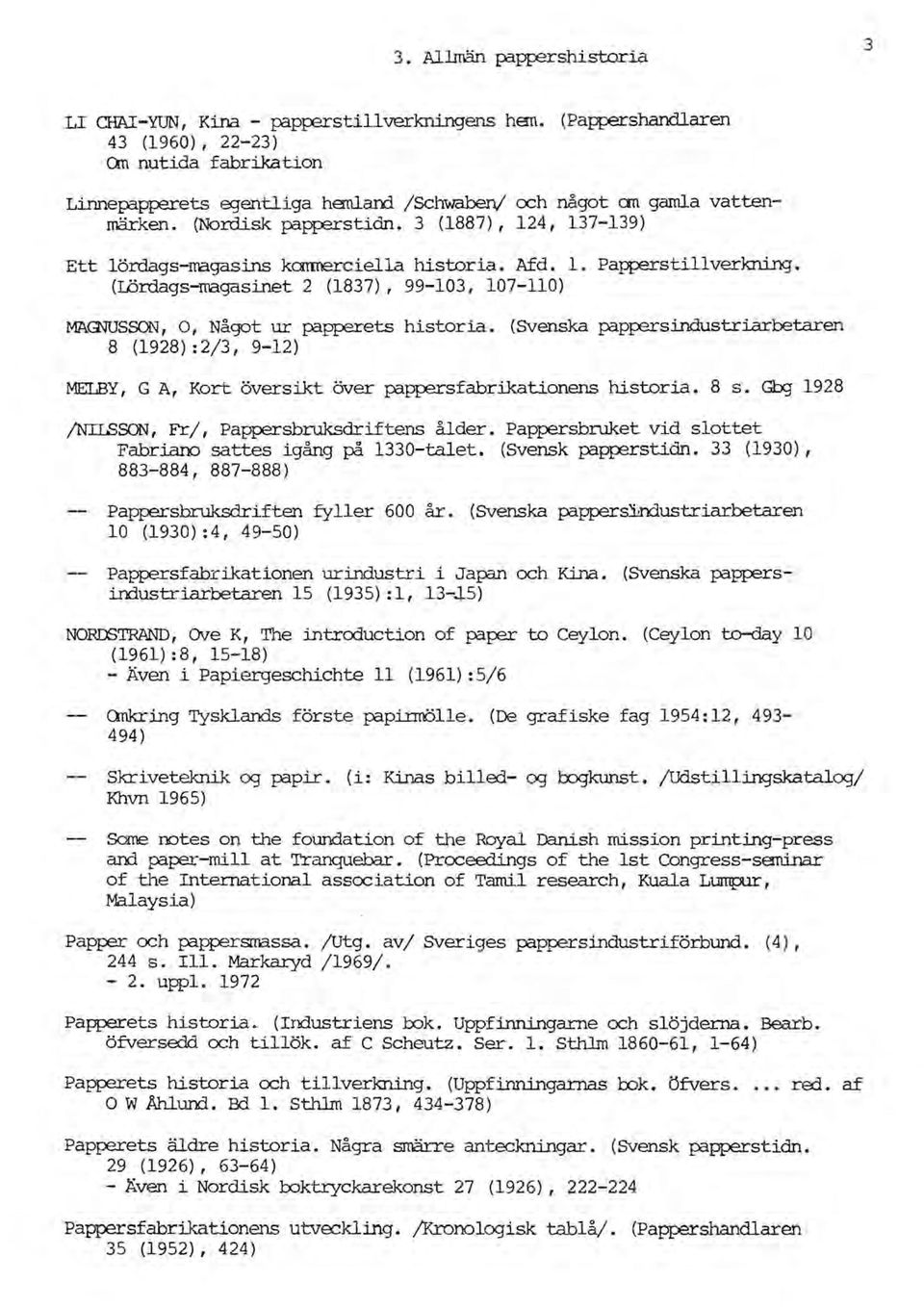 3 (1887), 124, 137-139) Ett 1ördags-rragasins kc:mnerciella historia. Afd. l. Papperstillverkning. (Lördags-magasinet 2 (1837), 99-103, 107-110) MAGruSSON, 0, Något ur papperets historia.