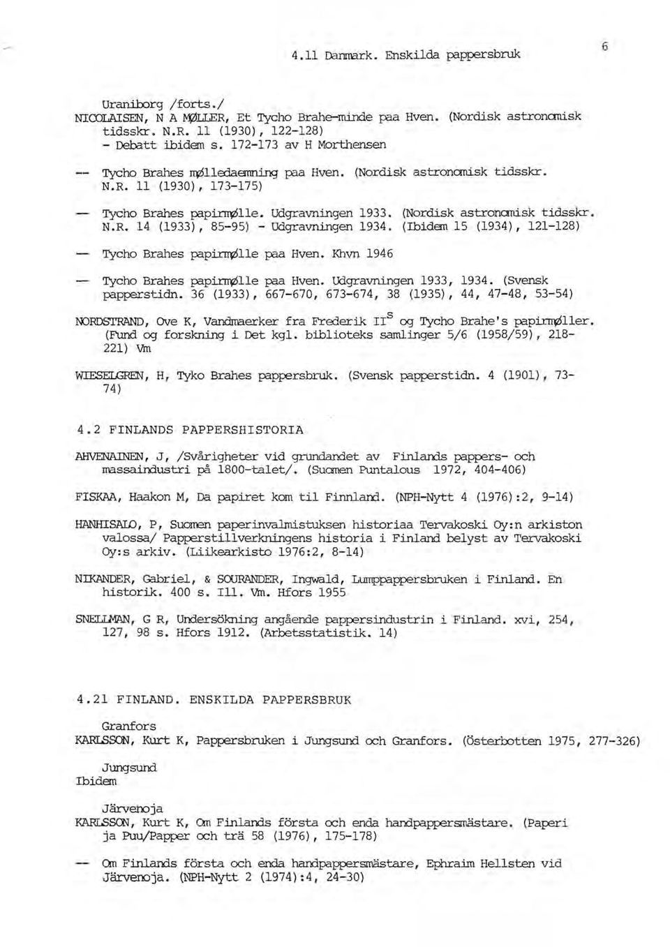 (Ibidem 15 (1934),121-128) Tycho Brahes papirrqzslle paa Hven. Khvn 1946 Tycho Brahes papirrqzslle paa Hven. Lklgravningen 1933, 1934. (SVensk papperstidn.