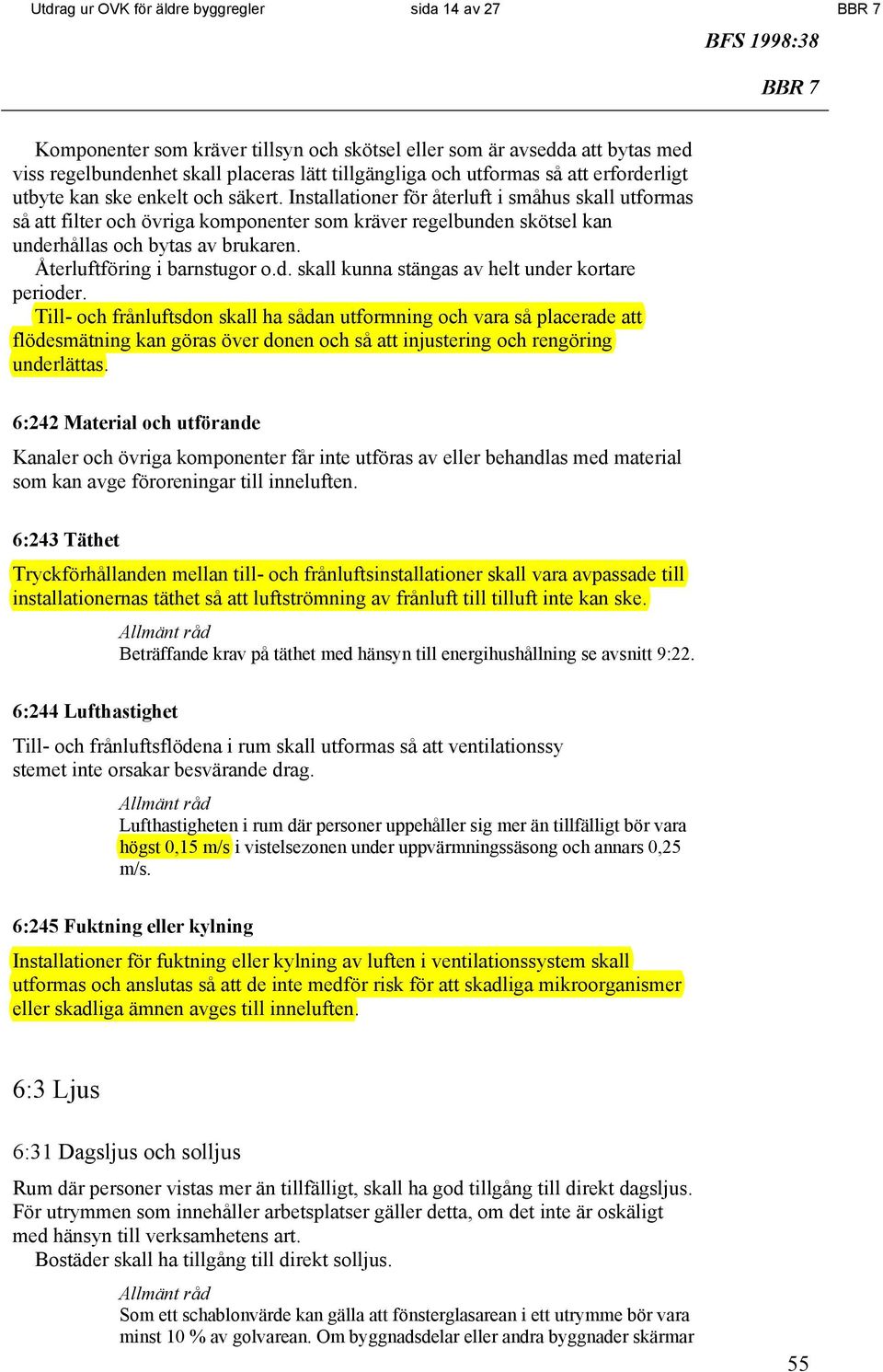 Installationer för återluft i småhus skall utformas så att filter och övriga komponenter som kräver regelbunden skötsel kan underhållas och bytas av brukaren. Återluftföring i barnstugor o.d. skall kunna stängas av helt under kortare perioder.