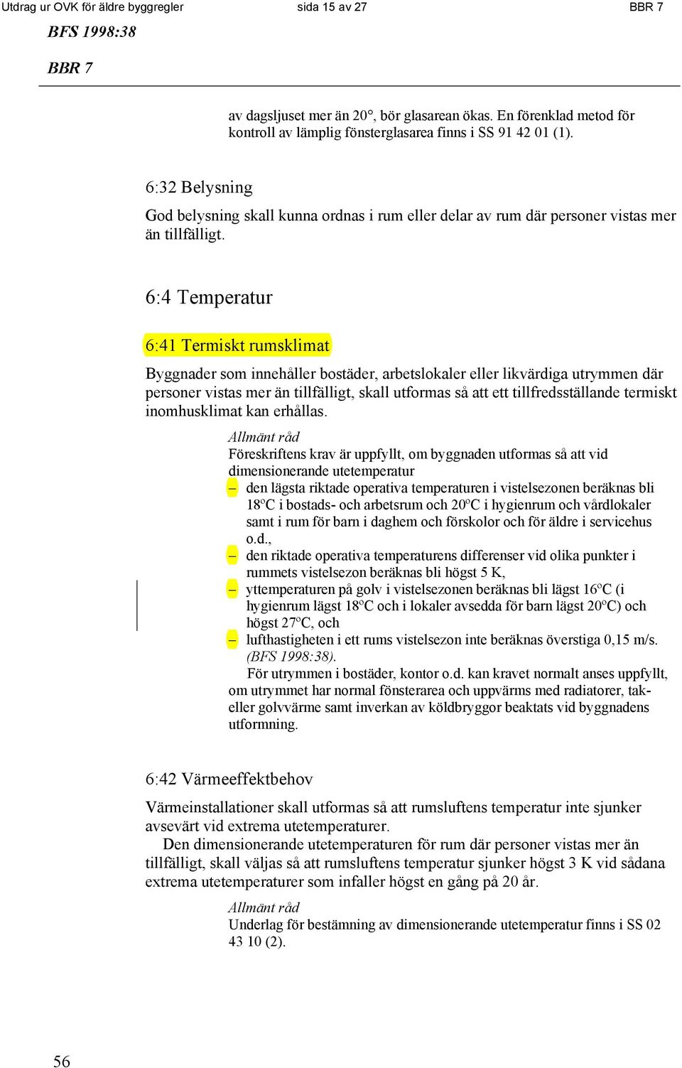 6:4 Temperatur 6:41 Termiskt rumsklimat Byggnader som innehåller bostäder, arbetslokaler eller likvärdiga utrymmen där personer vistas mer än tillfälligt, skall utformas så att ett tillfredsställande