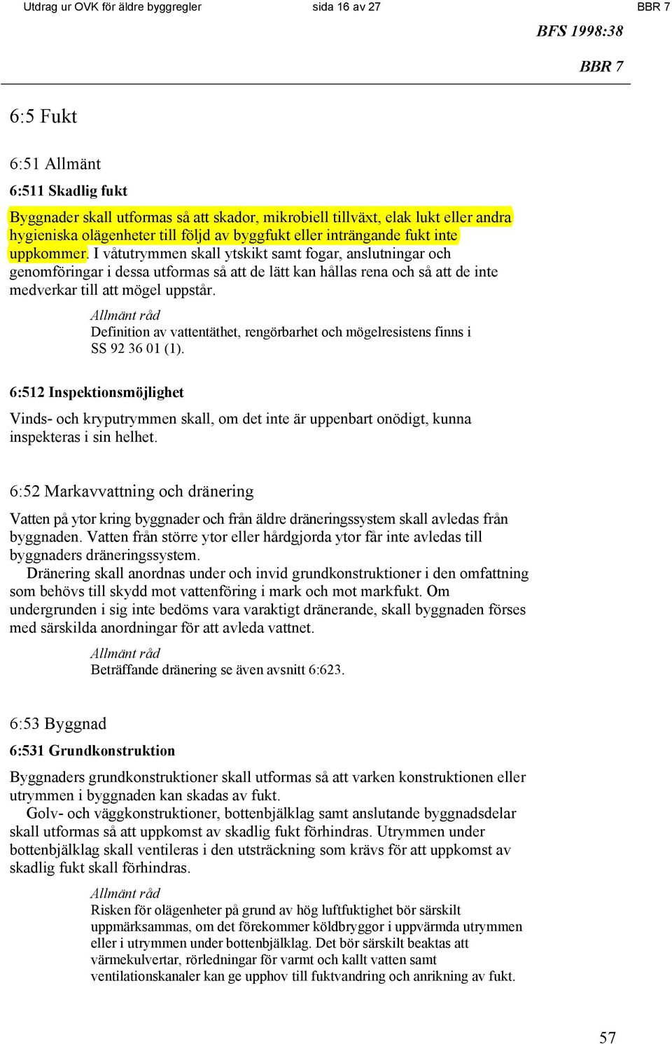 I våtutrymmen skall ytskikt samt fogar, anslutningar och genomföringar i dessa utformas så att de lätt kan hållas rena och så att de inte medverkar till att mögel uppstår.