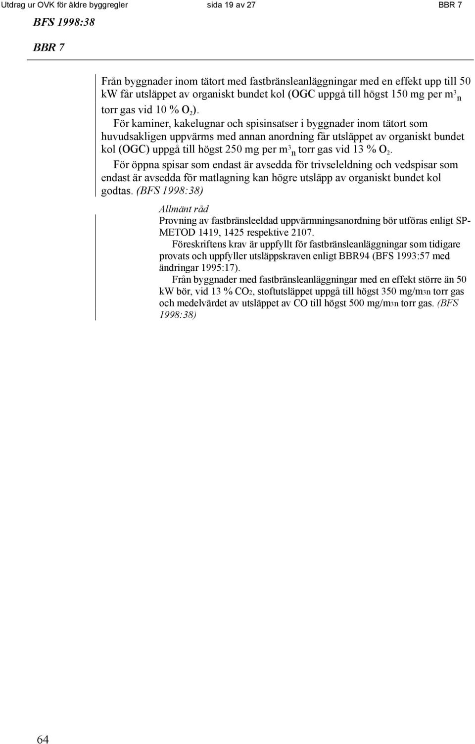 För kaminer, kakelugnar och spisinsatser i byggnader inom tätort som huvudsakligen uppvärms med annan anordning får utsläppet av organiskt bundet kol (OGC) uppgå till högst 250 mg per m 3 n torr gas