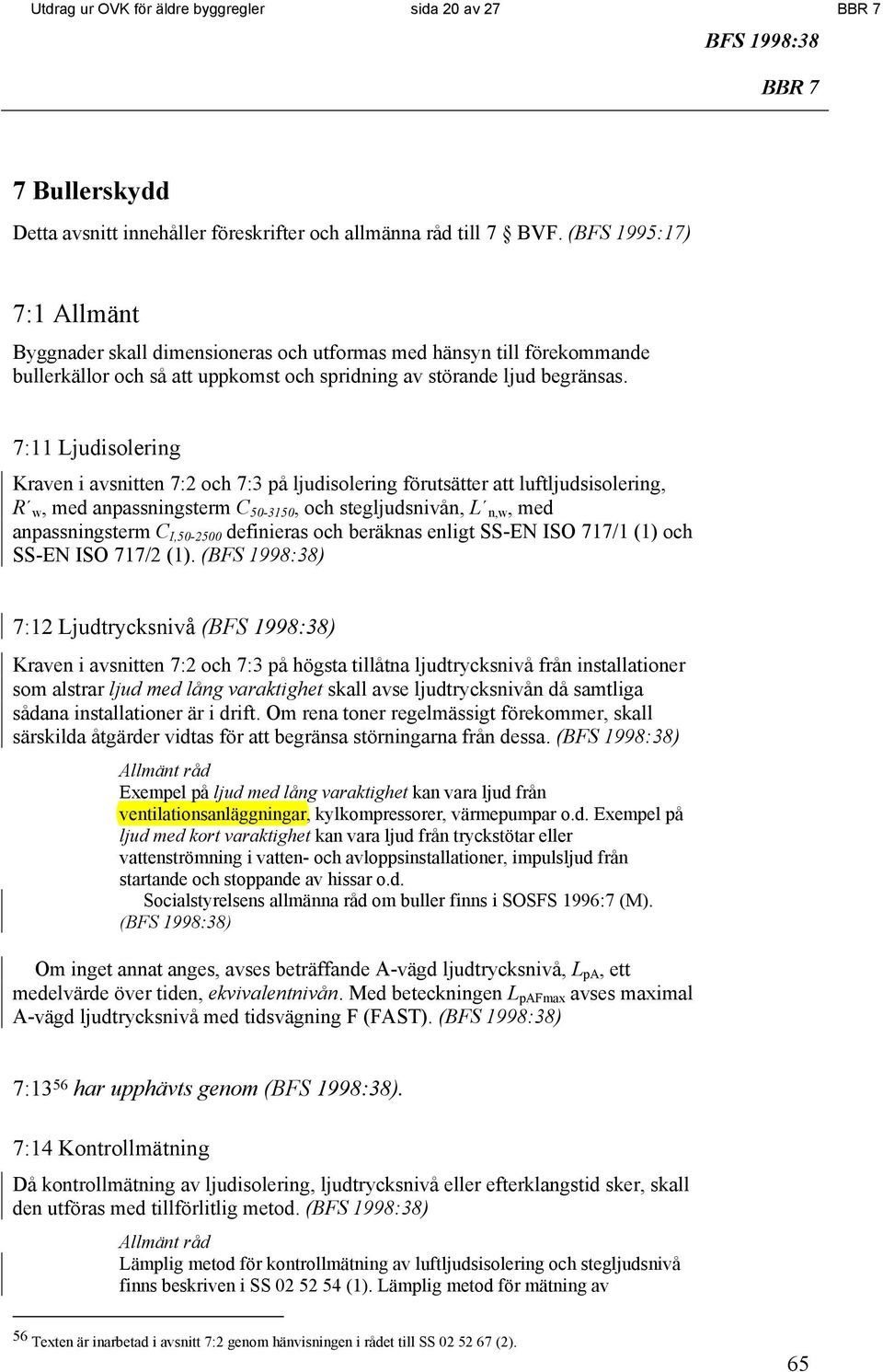 7:11 Ljudisolering Kraven i avsnitten 7:2 och 7:3 på ljudisolering förutsätter att luftljudsisolering, R w, med anpassningsterm C 50-3150, och stegljudsnivån, L n,w, med anpassningsterm C I,50-2500