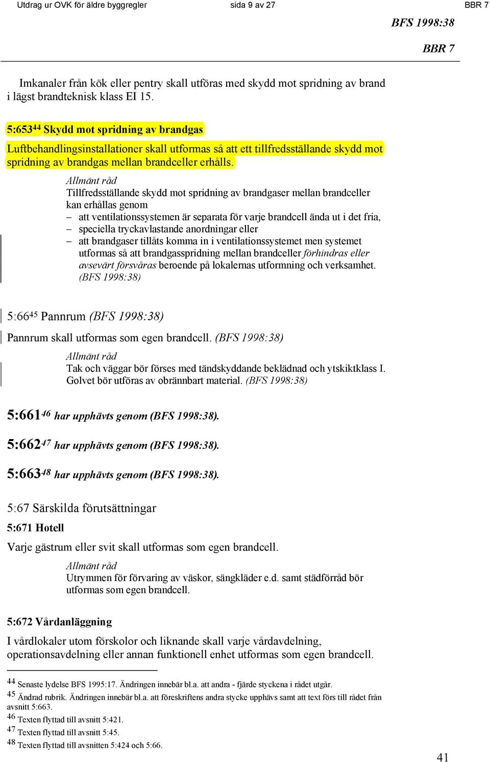 Tillfredsställande skydd mot spridning av brandgaser mellan brandceller kan erhållas genom att ventilationssystemen är separata för varje brandcell ända ut i det fria, speciella tryckavlastande