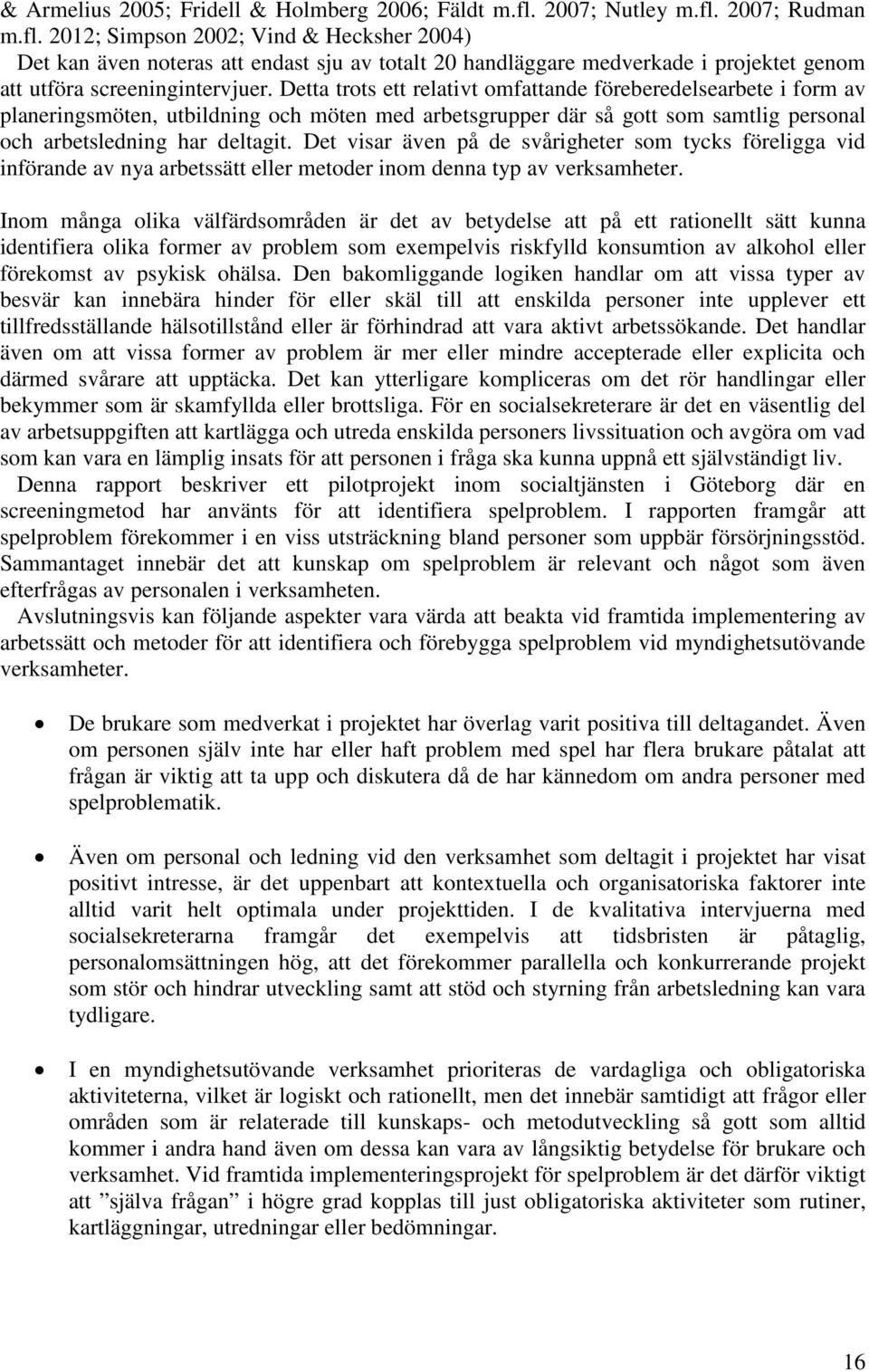 Detta trots ett relativt omfattande föreberedelsearbete i form av planeringsmöten, utbildning och möten med arbetsgrupper där så gott som samtlig personal och arbetsledning har deltagit.