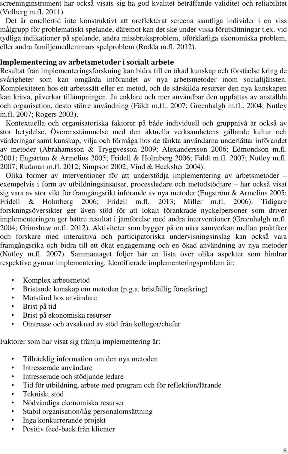 vid tydliga indikationer på spelande, andra missbruksproblem, oförklarliga ekonomiska problem, eller andra familjemedlemmars spelproblem (Rodda m.fl. 2012).