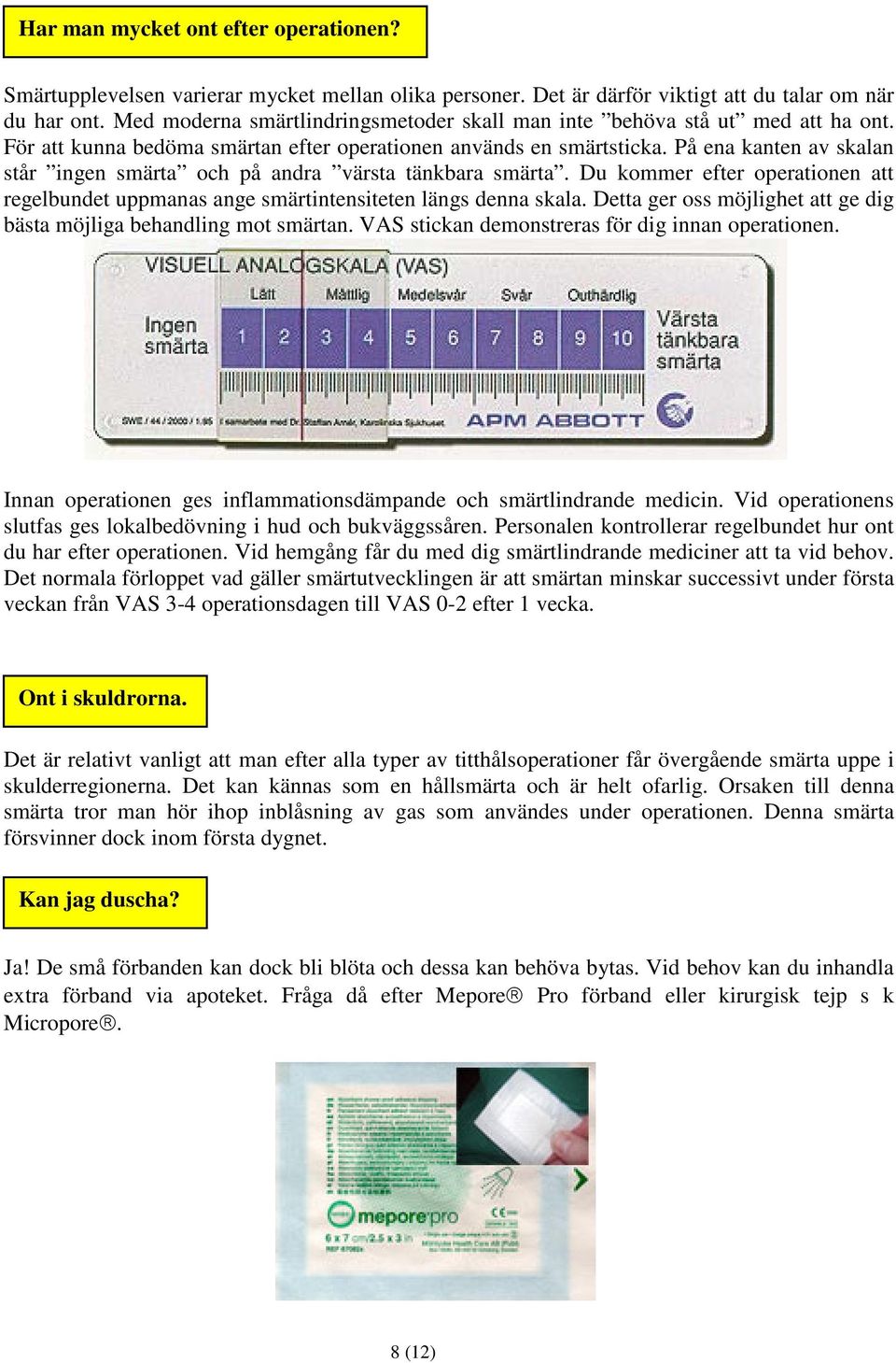 På ena kanten av skalan står ingen smärta och på andra värsta tänkbara smärta. Du kommer efter operationen att regelbundet uppmanas ange smärtintensiteten längs denna skala.