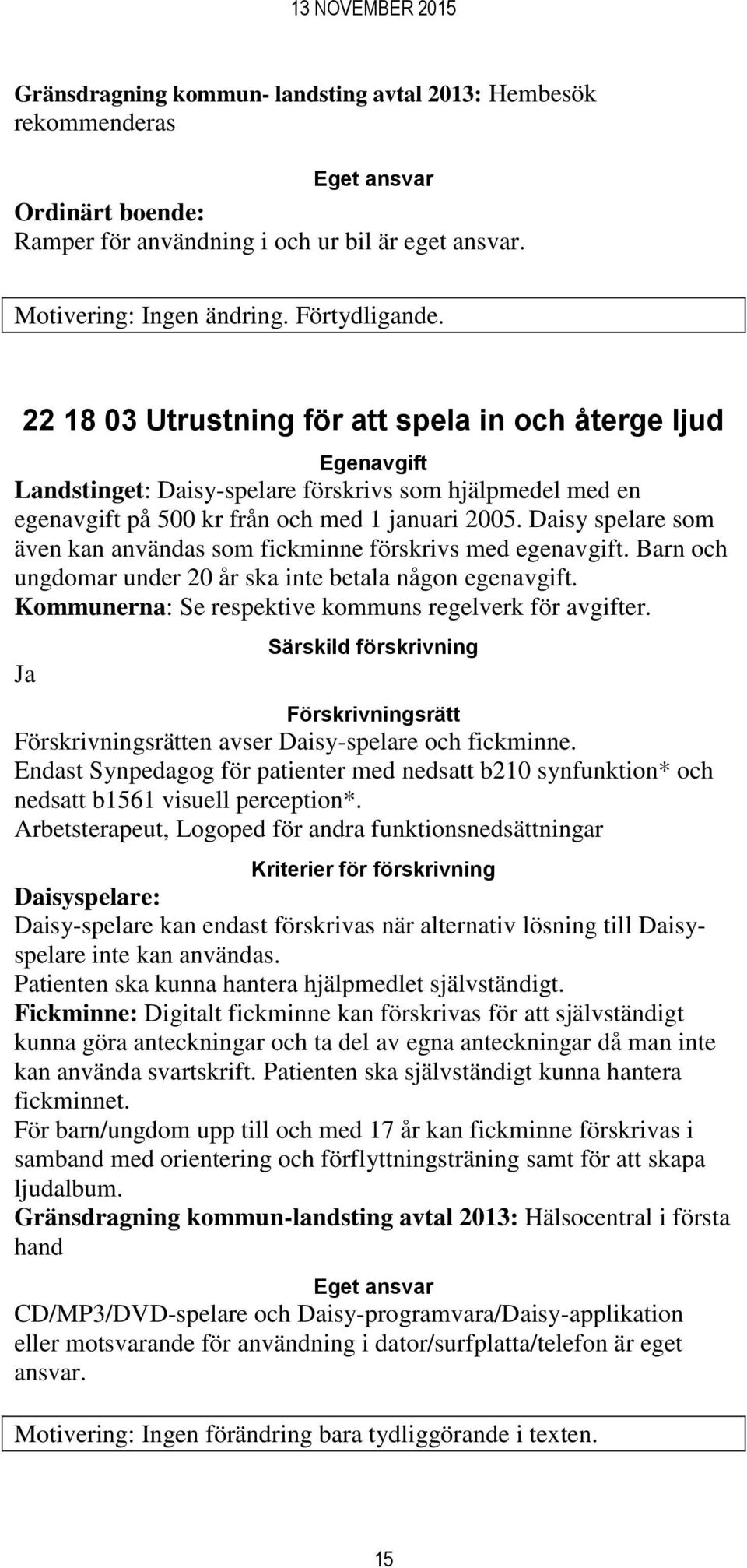 Daisy spelare som även kan användas som fickminne förskrivs med egenavgift. Barn och ungdomar under 20 år ska inte betala någon egenavgift. Kommunerna: Se respektive kommuns regelverk för avgifter.