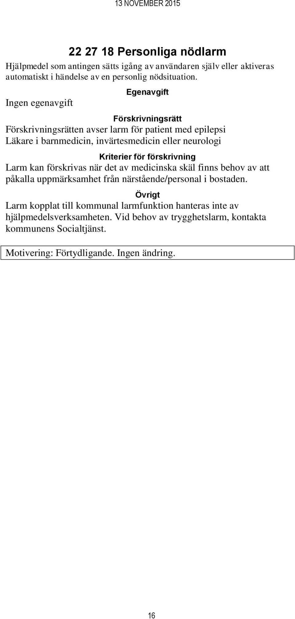 Kriterier för förskrivning Larm kan förskrivas när det av medicinska skäl finns behov av att påkalla uppmärksamhet från närstående/personal i bostaden.