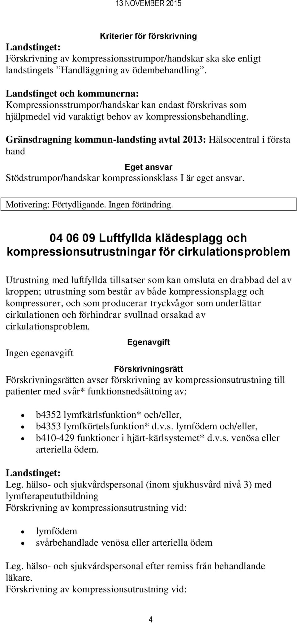 Gränsdragning kommun-landsting avtal 2013: Hälsocentral i första hand Eget ansvar Stödstrumpor/handskar kompressionsklass I är eget ansvar. Motivering: Förtydligande. Ingen förändring.