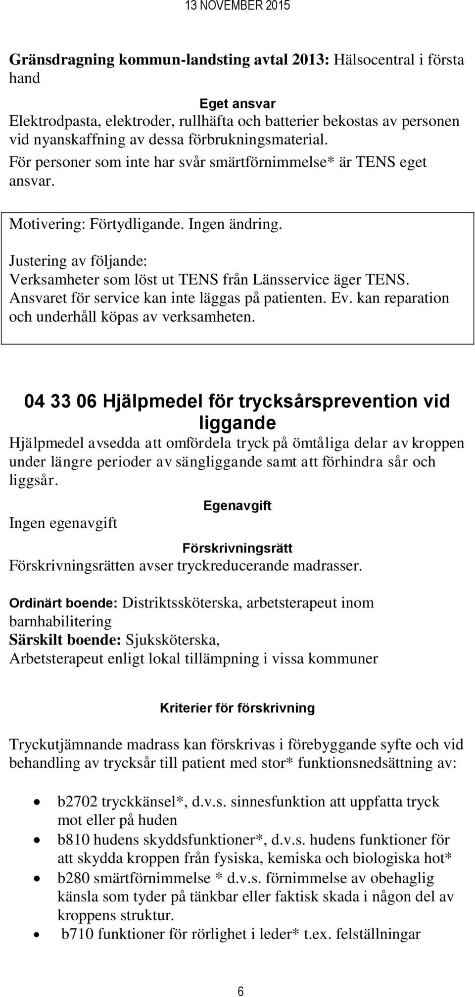 Justering av följande: Verksamheter som löst ut TENS från Länsservice äger TENS. Ansvaret för service kan inte läggas på patienten. Ev. kan reparation och underhåll köpas av verksamheten.