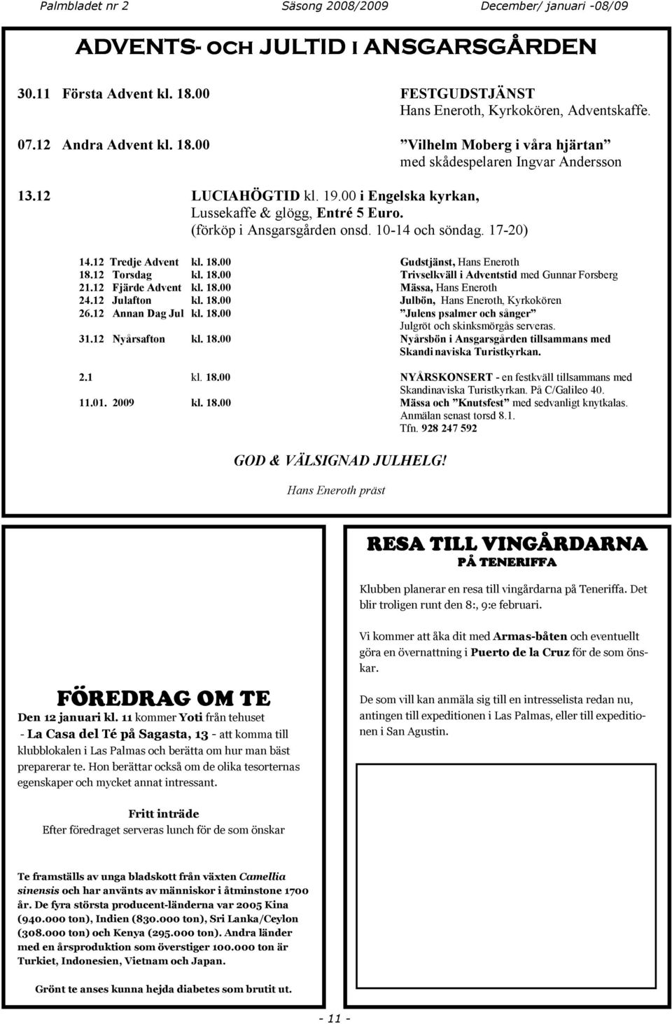 (förköp i Ansgarsgården onsd. 10-14 och söndag. 17-20) 14.12 Tredje Advent kl. 18.00 Gudstjänst, Hans Eneroth 18.12 Torsdag kl. 18.00 Trivselkväll i Adventstid med Gunnar Forsberg 21.