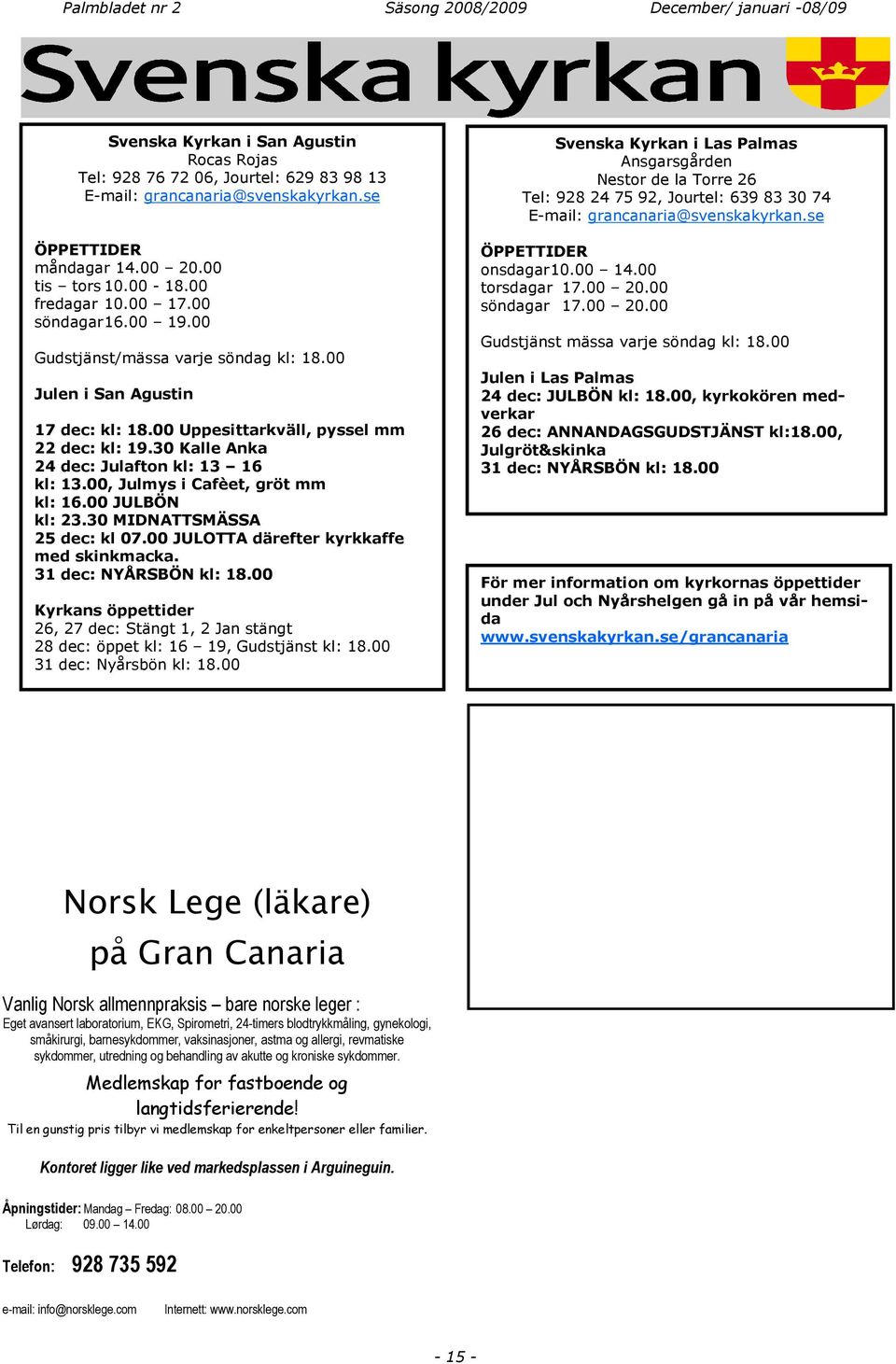 30 Kalle Anka 24 dec: Julafton kl: 13 16 kl: 13.00, Julmys i Cafèet, gröt mm kl: 16.00 JULBÖN kl: 23.30 MIDNATTSMÄSSA 25 dec: kl 07.00 JULOTTA därefter kyrkkaffe med skinkmacka.