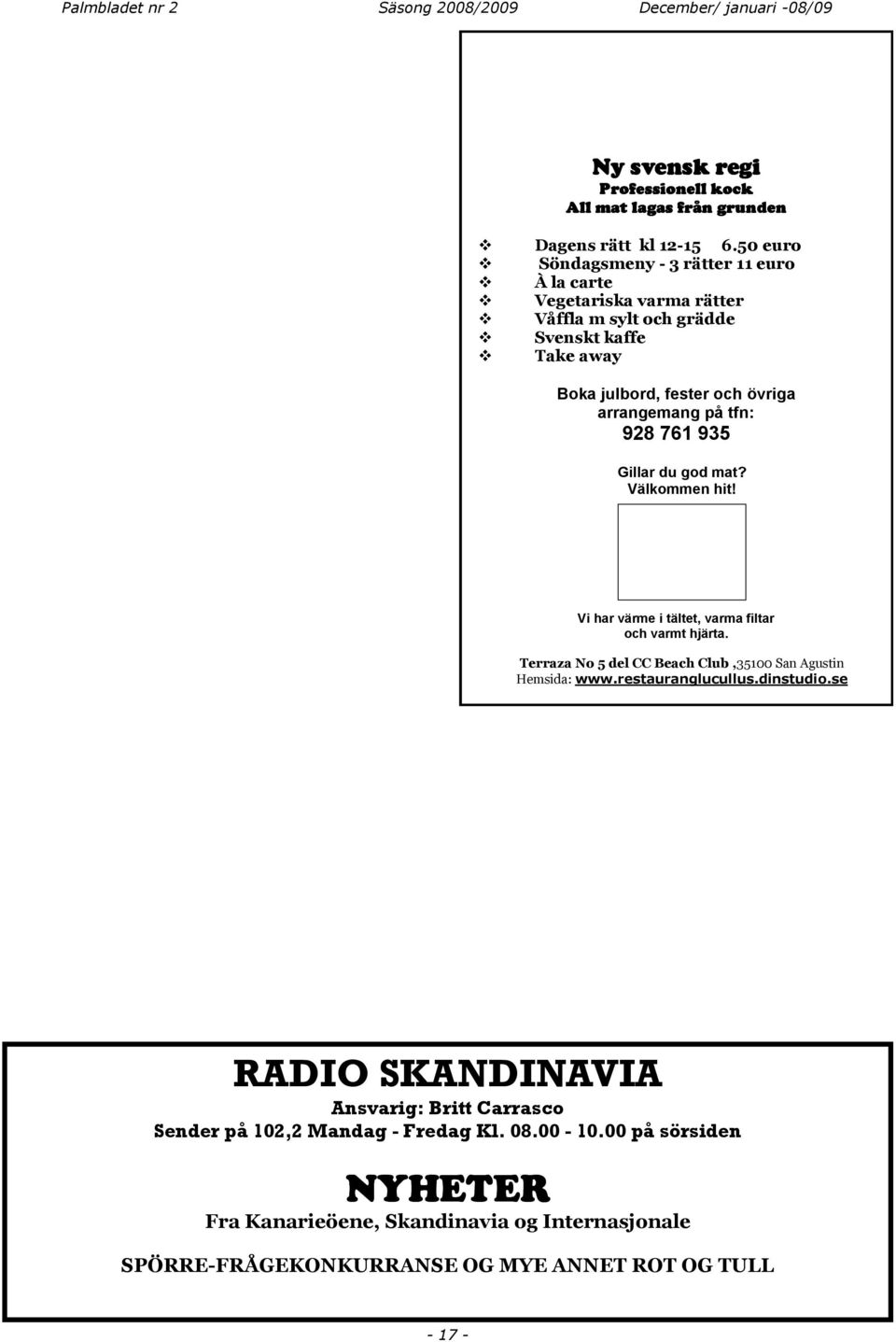 761 935 Gillar du god mat? Välkommen hit! Vi har värme i tältet, varma filtar och varmt hjärta. Terraza No 5 del CC Beach Club,35100 San Agustin Hemsida: www.restauranglucullus.