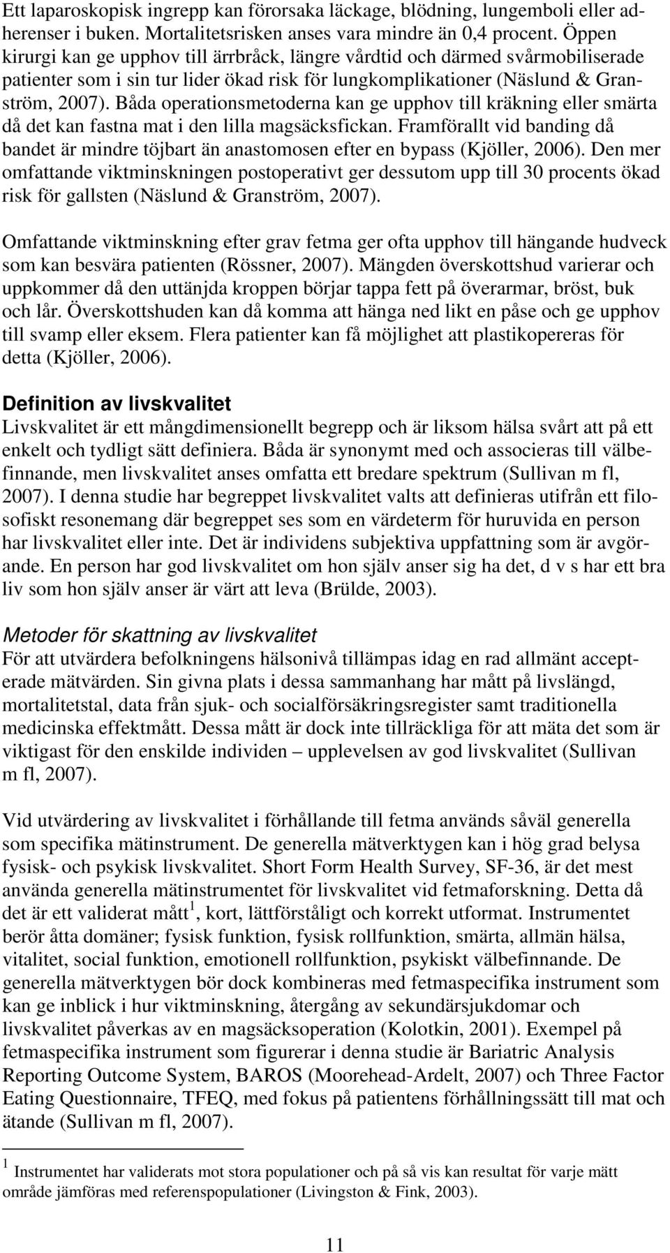 Båda operationsmetoderna kan ge upphov till kräkning eller smärta då det kan fastna mat i den lilla magsäcksfickan.