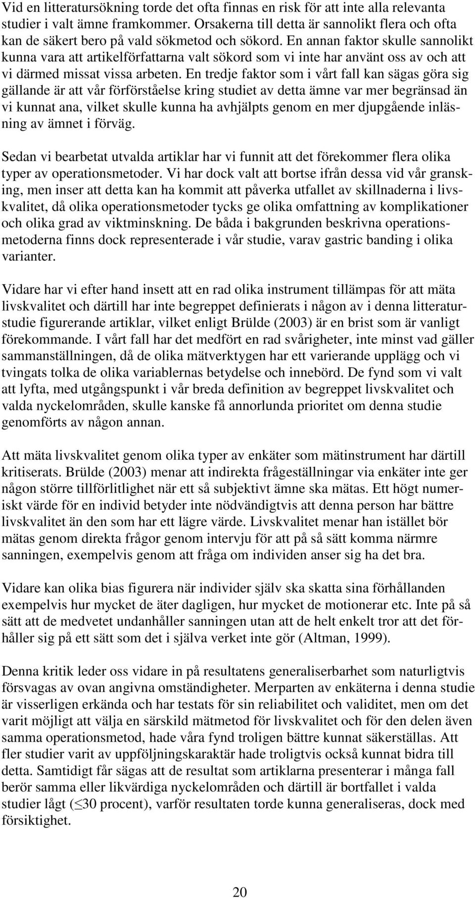 En annan faktor skulle sannolikt kunna vara att artikelförfattarna valt sökord som vi inte har använt oss av och att vi därmed missat vissa arbeten.