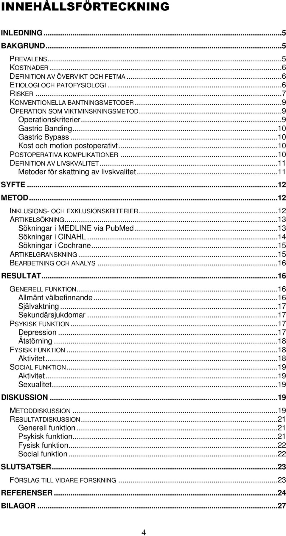 ..10 DEFINITION AV LIVSKVALITET...11 Metoder för skattning av livskvalitet...11 SYFTE...12 METOD...12 INKLUSIONS- OCH EXKLUSIONSKRITERIER...12 ARTIKELSÖKNING...13 Sökningar i MEDLINE via PubMed.