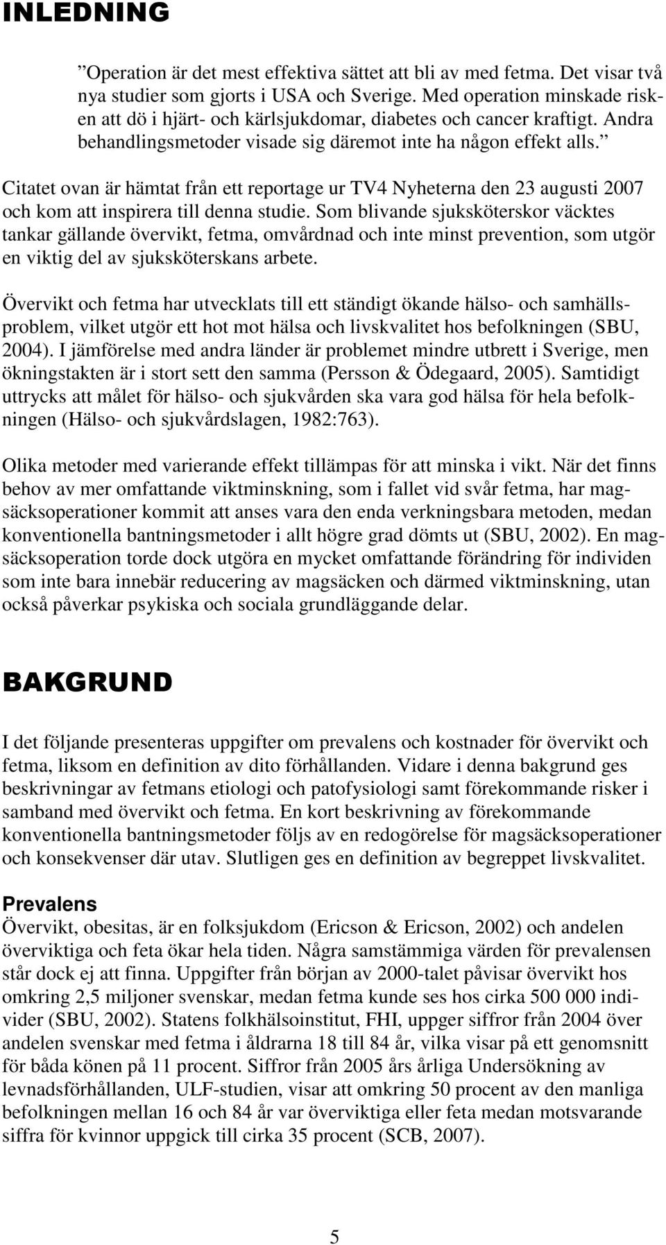 Citatet ovan är hämtat från ett reportage ur TV4 Nyheterna den 23 augusti 2007 och kom att inspirera till denna studie.