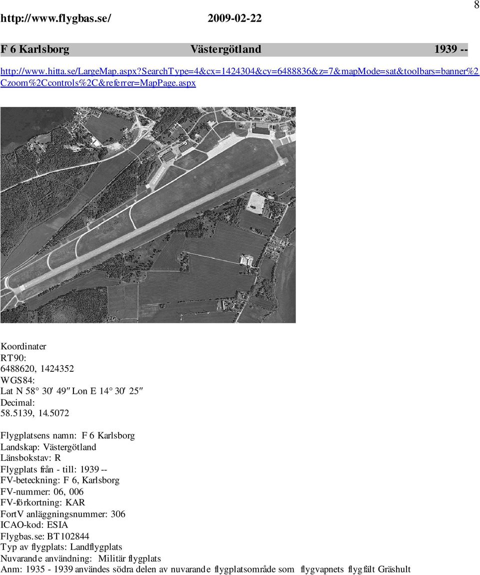 5072 Flygplatsens namn: F 6 Karlsborg Landskap: Västergötland Länsbokstav: R Flygplats från - till: 1939 -- FV-beteckning: F 6, Karlsborg