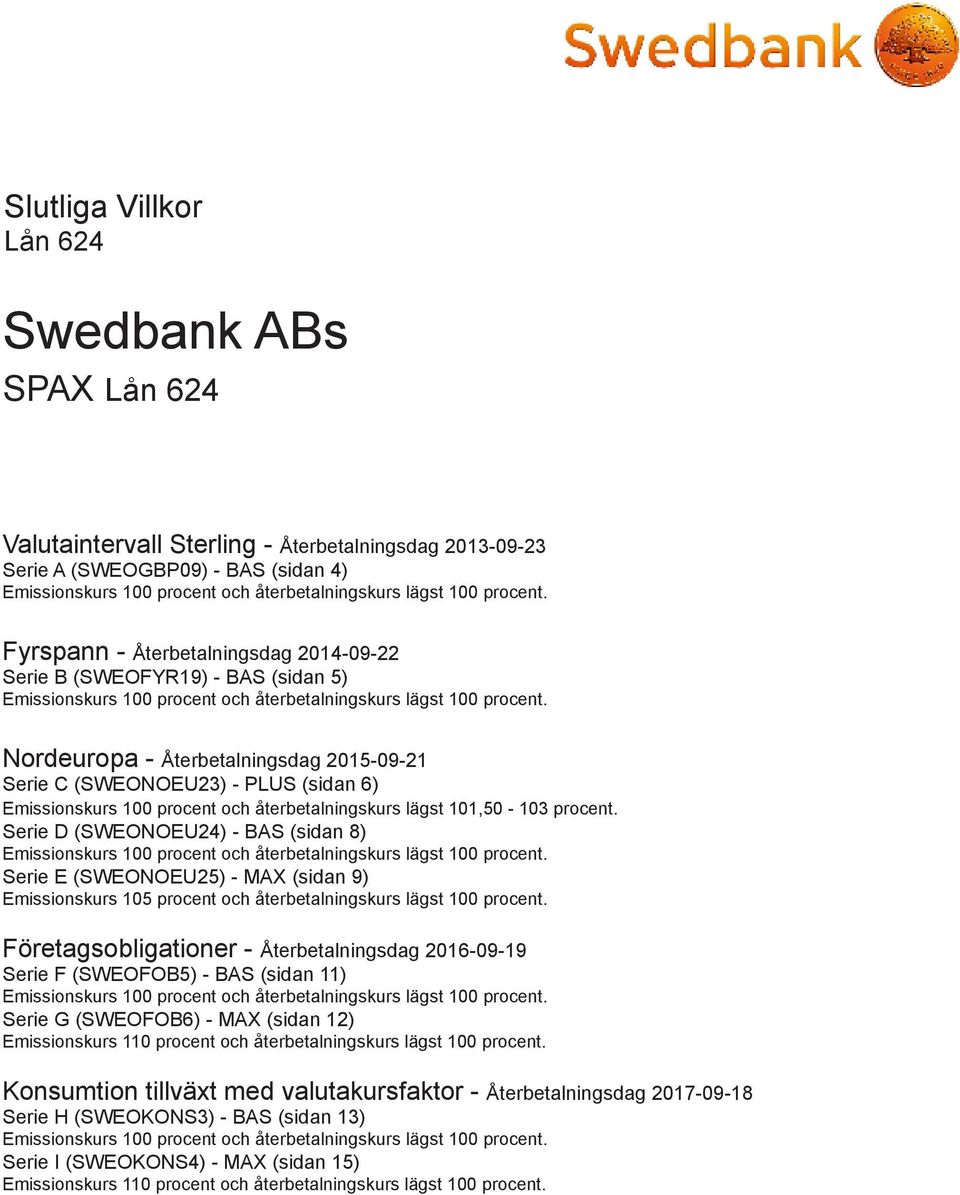 Nordeuropa - Återbetalningsdag 2015-09-21 Serie C (SWEONOEU23) - PLUS (sidan 6) Emissionskurs 100 procent och återbetalningskurs lägst 101,50-103 procent.