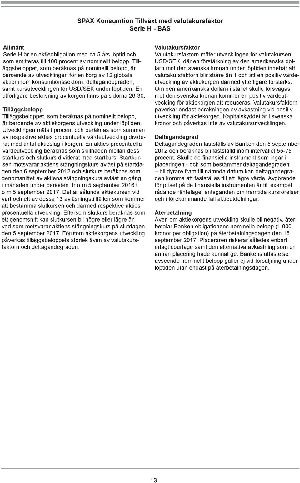 löptiden. En utförligare beskrivning av korgen finns på sidorna 26-30. Tilläggsbelopp Tilläggsbeloppet, som beräknas på nominellt belopp, är beroende av aktiekorgens utveckling under löptiden.