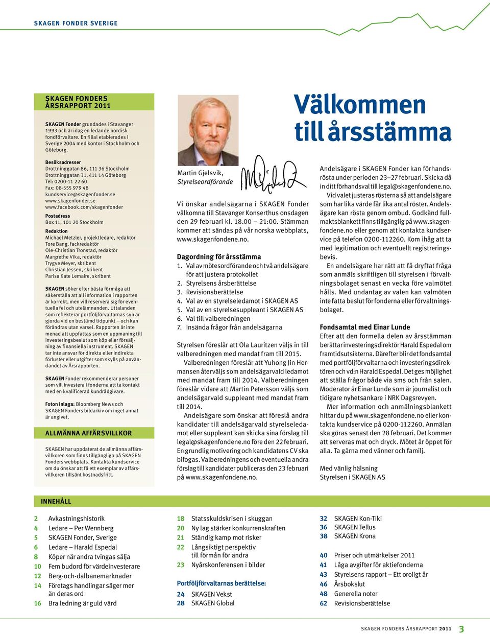 Välkommen till årsstämma Besöksadresser Drottninggatan 86, 111 36 Stockholm Drottninggatan 31, 411 14 Göteborg Tel: 0200-11 22 60 Fax: 08-555 979 48 kundservice@skagenfonder.se www.skagenfonder.se www.facebook.