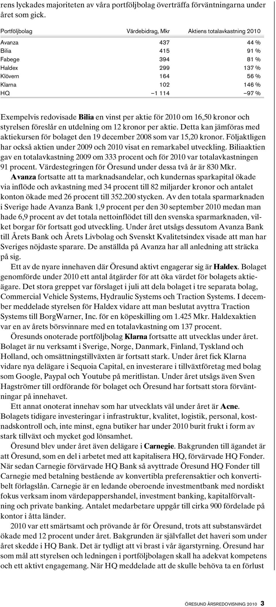 en vinst per aktie för 2010 om 16,50 kronor och styrelsen föreslår en utdelning om 12 kronor per aktie. Detta kan jämföras med aktiekursen för bolaget den 19 december 2008 som var 15,20 kronor.