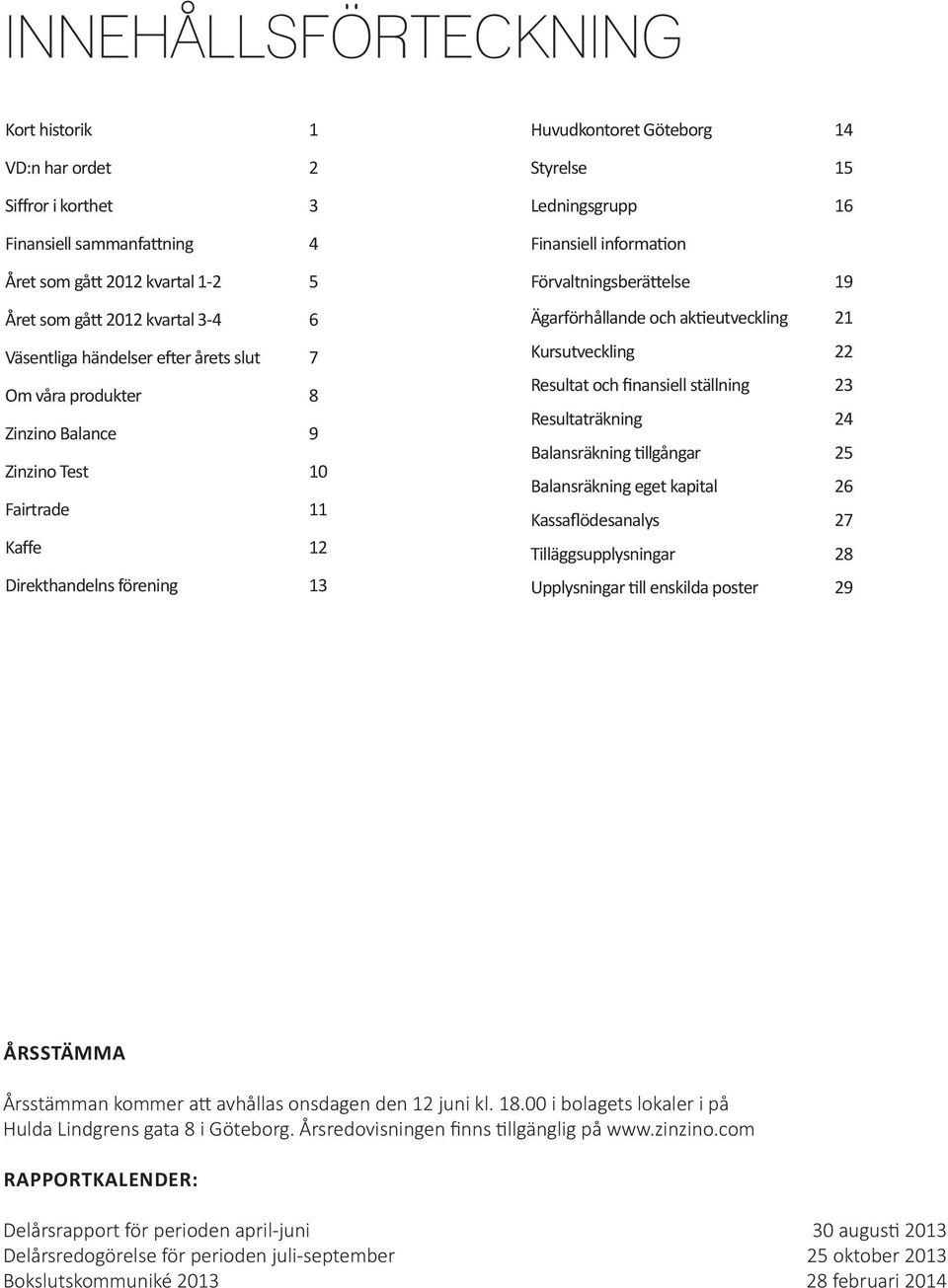 Förvaltningsberättelse 19 Ägarförhållande och aktieutveckling 21 Kursutveckling 22 Resultat och finansiell ställning 23 Resultaträkning 24 Balansräkning tillgångar 25 Balansräkning eget kapital 26