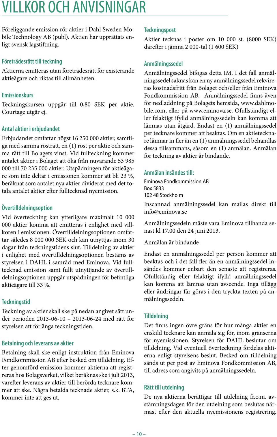 Courtage utgår ej. Antal aktier i erbjudandet Erbjudandet omfattar högst 16 250 000 aktier, samtliga med samma rösträtt, en (1) röst per aktie och samma rätt till Bolagets vinst.