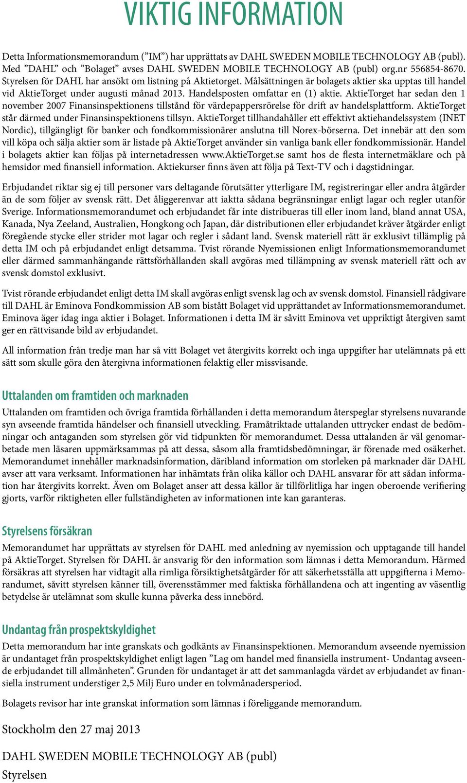 AktieTorget har sedan den 1 november 2007 Finansinspektionens tillstånd för värdepappersrörelse för drift av handelsplattform. AktieTorget står därmed under Finansinspektionens tillsyn.