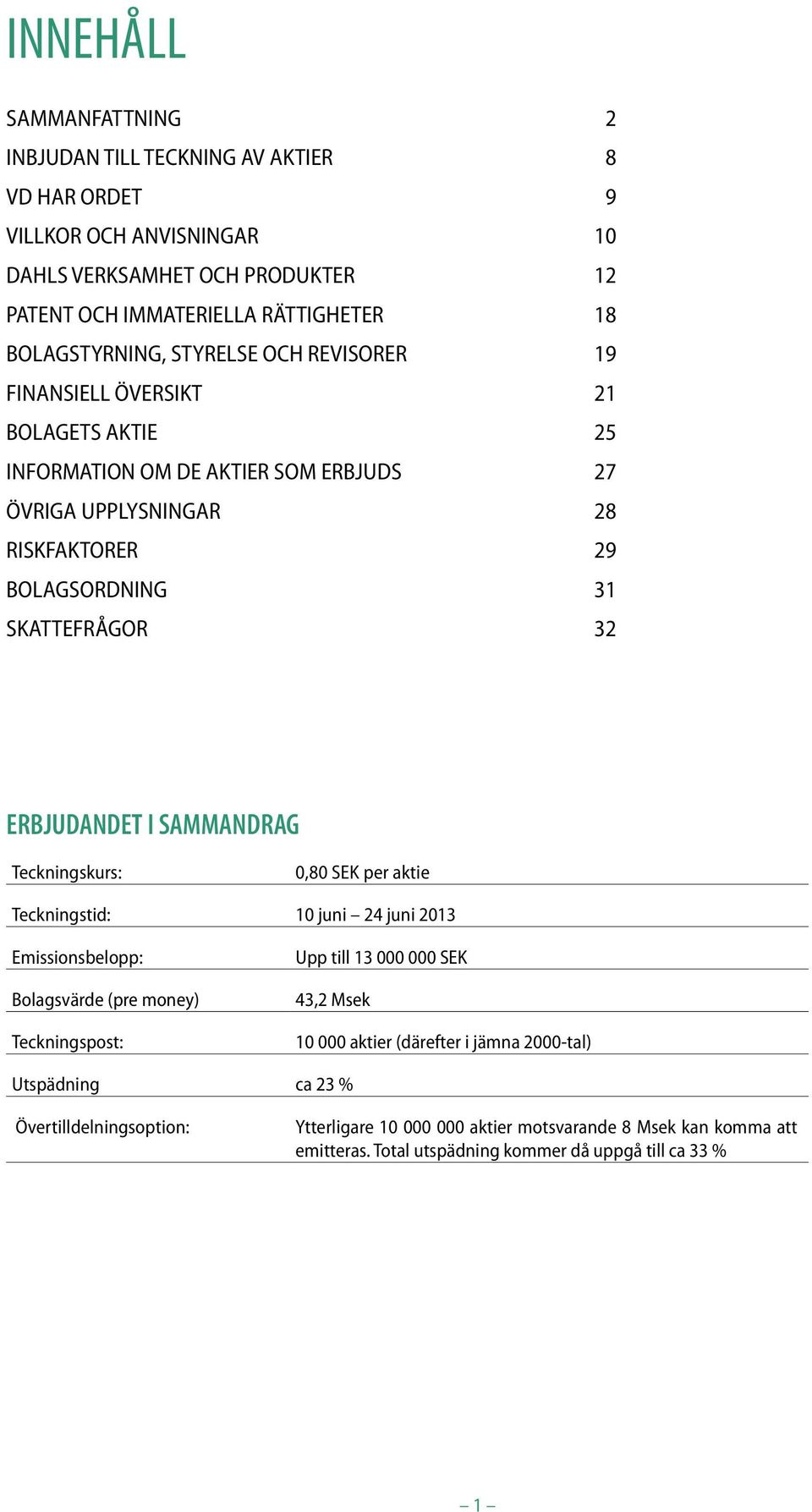 SKATTEFRÅGOR 32 ERBJUDANDET I SAMMANDRAG Teckningskurs: 0,80 SEK per aktie Teckningstid: 10 juni 24 juni 2013 Emissionsbelopp: Bolagsvärde (pre money) Teckningspost: Upp till 13 000 000 SEK