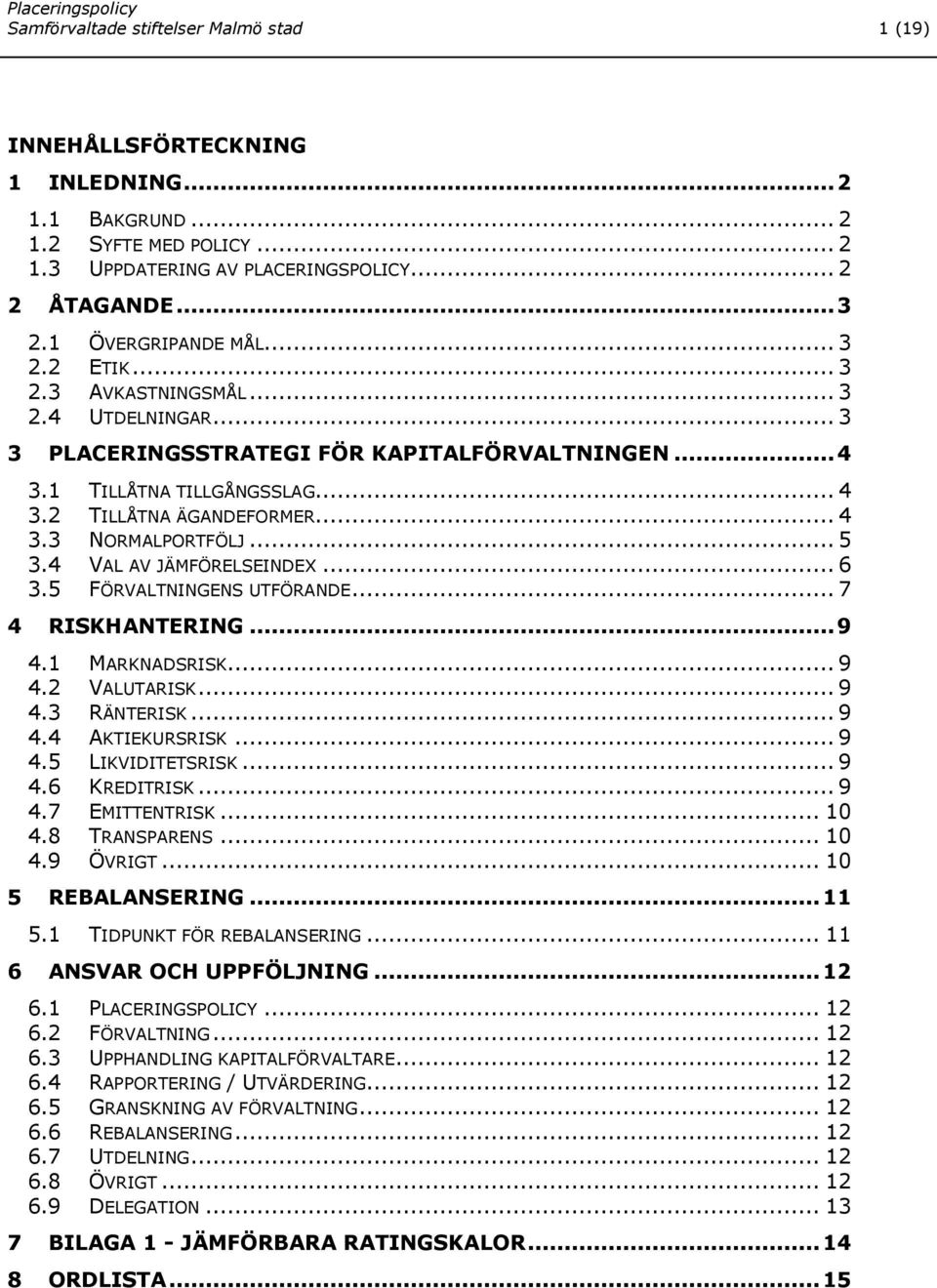 .. 5 3.4 VAL AV JÄMFÖRELSEINDEX... 6 3.5 FÖRVALTNINGENS UTFÖRANDE... 7 4 RISKHANTERING... 9 4.1 MARKNADSRISK... 9 4.2 VALUTARISK... 9 4.3 RÄNTERISK... 9 4.4 AKTIEKURSRISK... 9 4.5 LIKVIDITETSRISK.