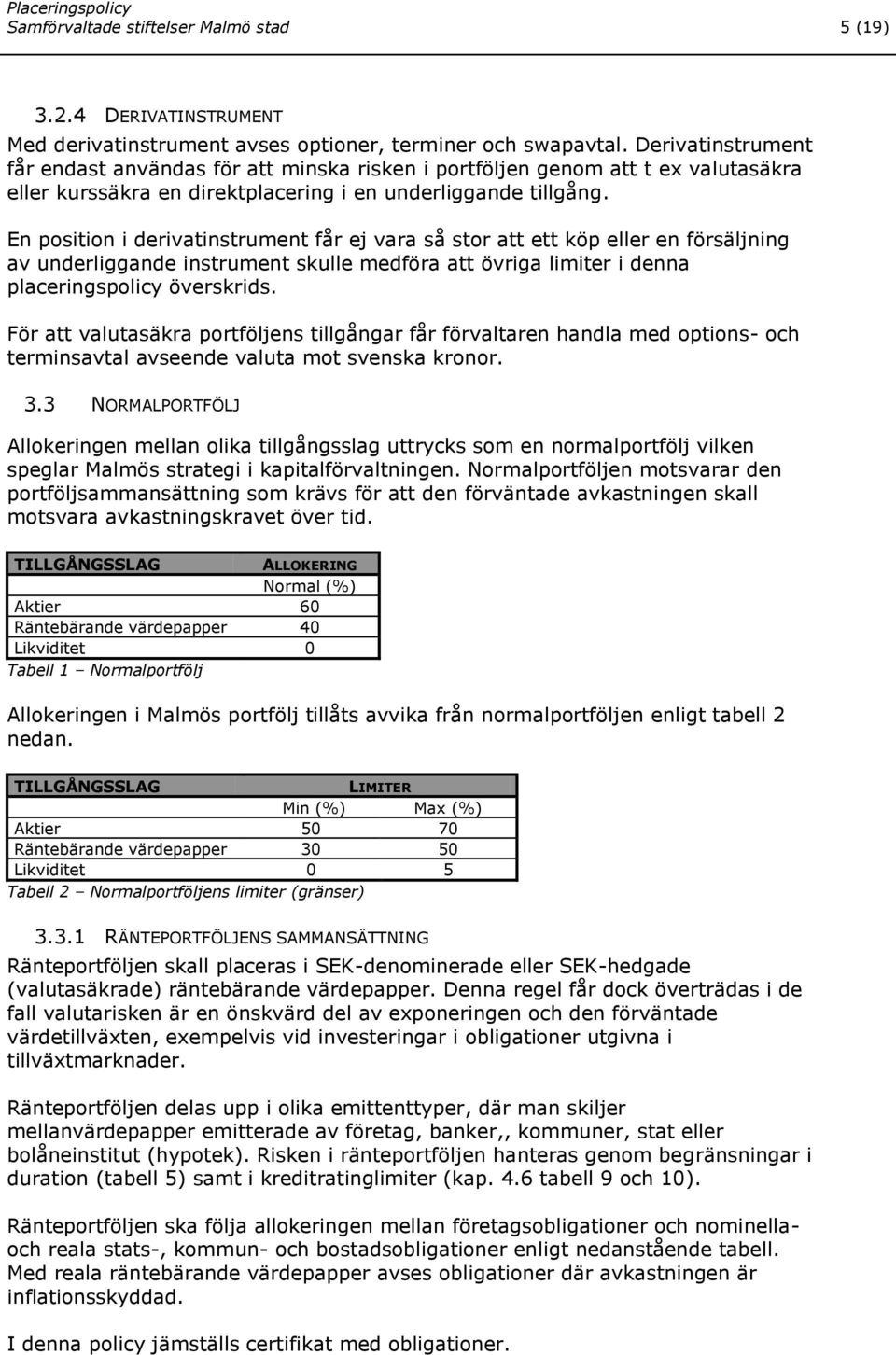 En position i derivatinstrument får ej vara så stor att ett köp eller en försäljning av underliggande instrument skulle medföra att övriga limiter i denna placeringspolicy överskrids.