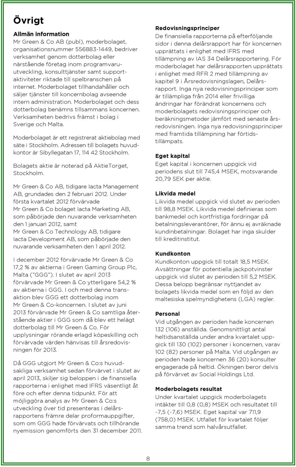 Moderbolaget och dess dotterbolag benämns tillsammans koncernen. Verksamheten bedrivs främst i bolag i Sverige och Malta. Moderbolaget är ett registrerat aktiebolag med säte i Stockholm.