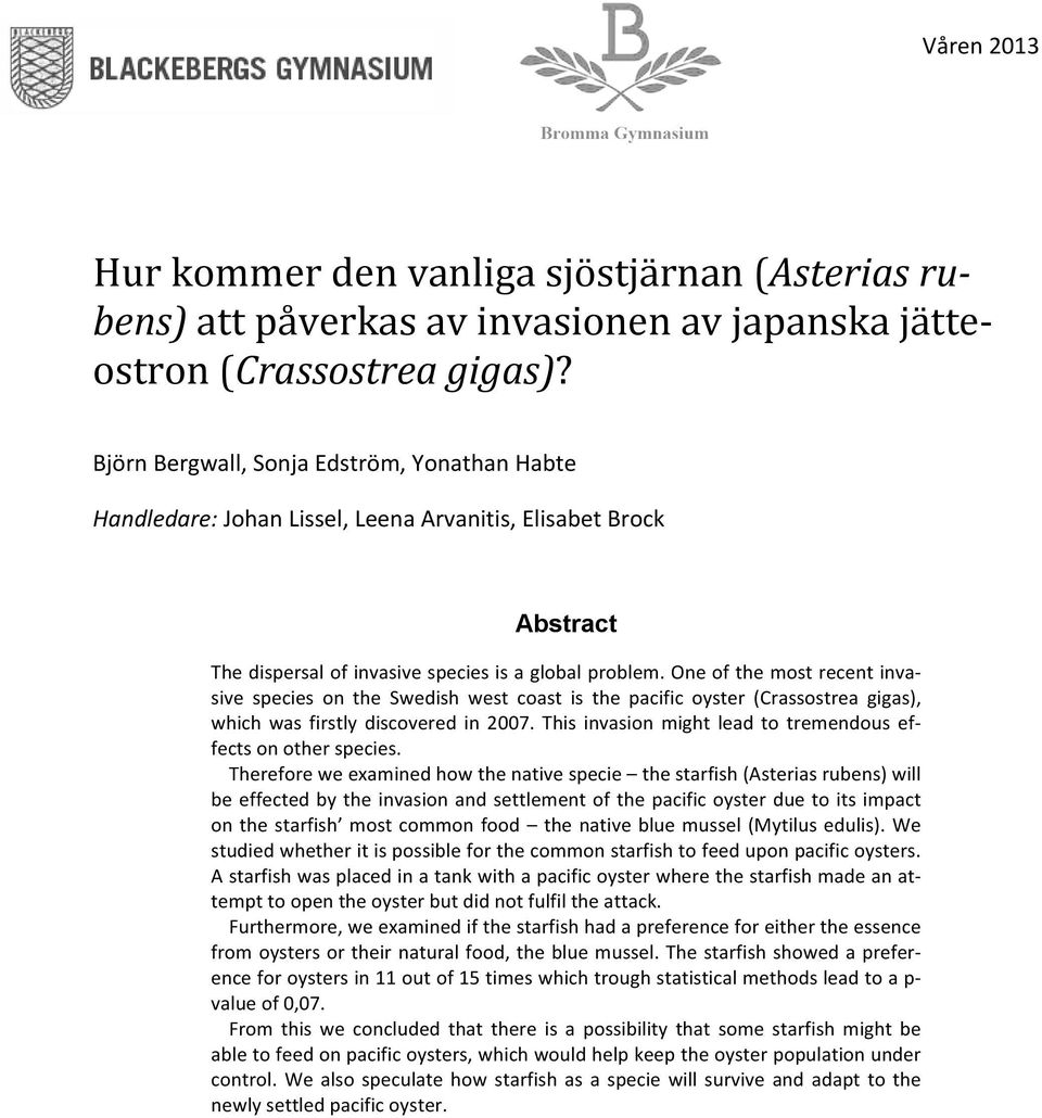 One of the most recent inva- sive species on the Swedish west coast is the pacific oyster (Crassostrea gigas), which was firstly discovered in 2007.