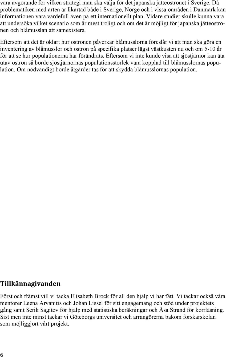 Vidare studier skulle kunna vara att undersöka vilket scenario som är mest troligt och om det är möjligt för japanska jätteostronen och blåmusslan att samexistera.