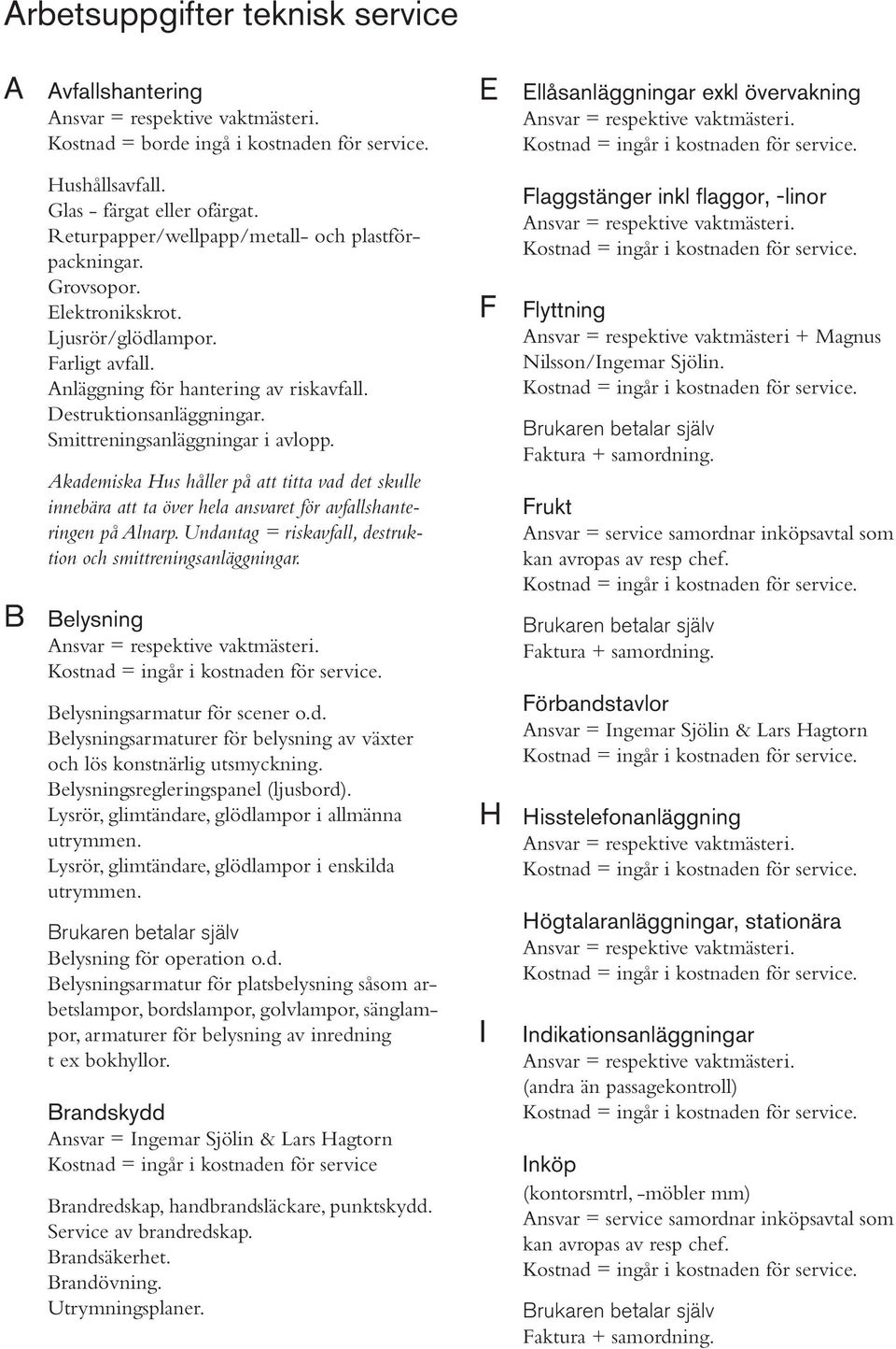 Akademiska Hus håller på att titta vad det skulle innebära att ta över hela ansvaret för avfallshanteringen på Alnarp. Undantag = riskavfall, destruktion och smittreningsanläggningar.