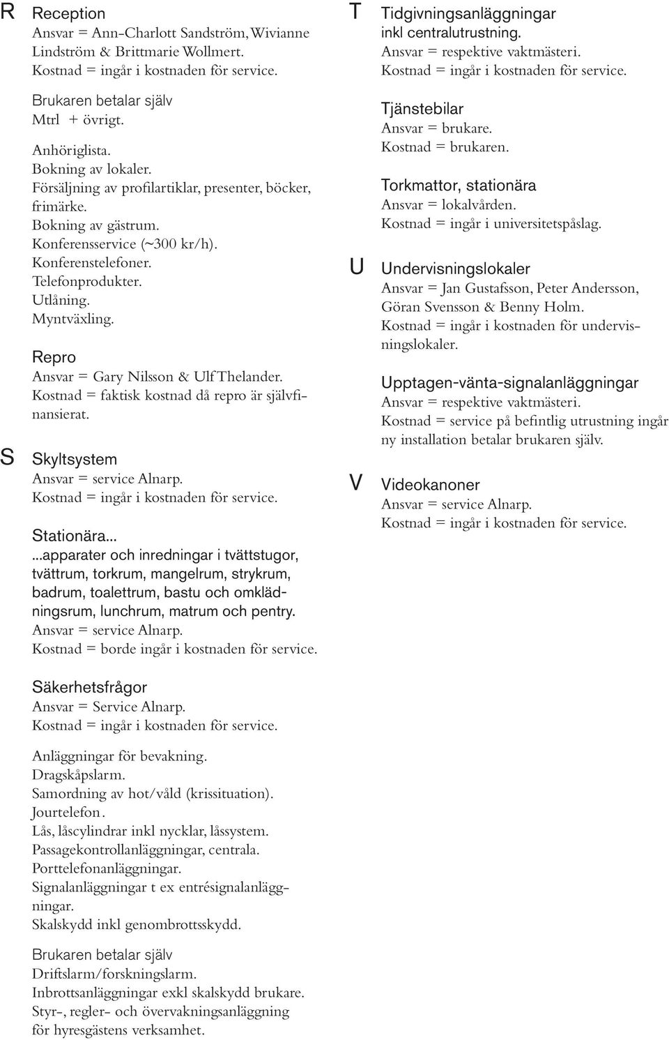 Kostnad = faktisk kostnad då repro är självfinansierat. S Skyltsystem Stationära.