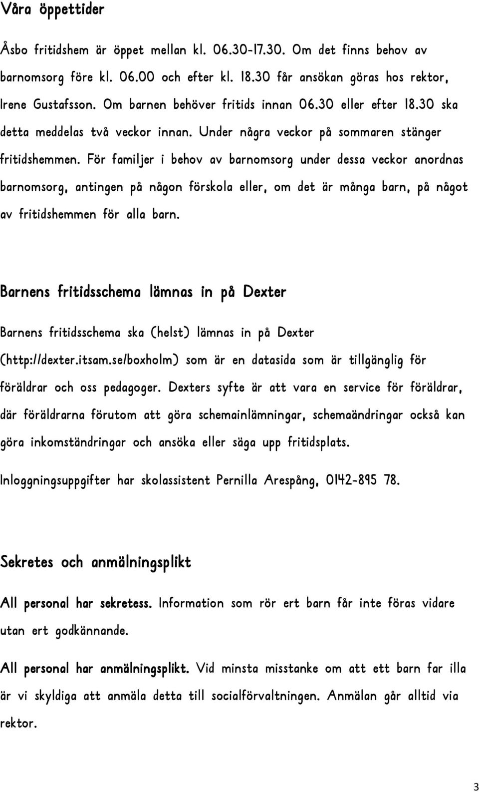 För familjer i behov av barnomsorg under dessa veckor anordnas barnomsorg, antingen på någon förskola eller, om det är många barn, på något av fritidshemmen för alla barn.