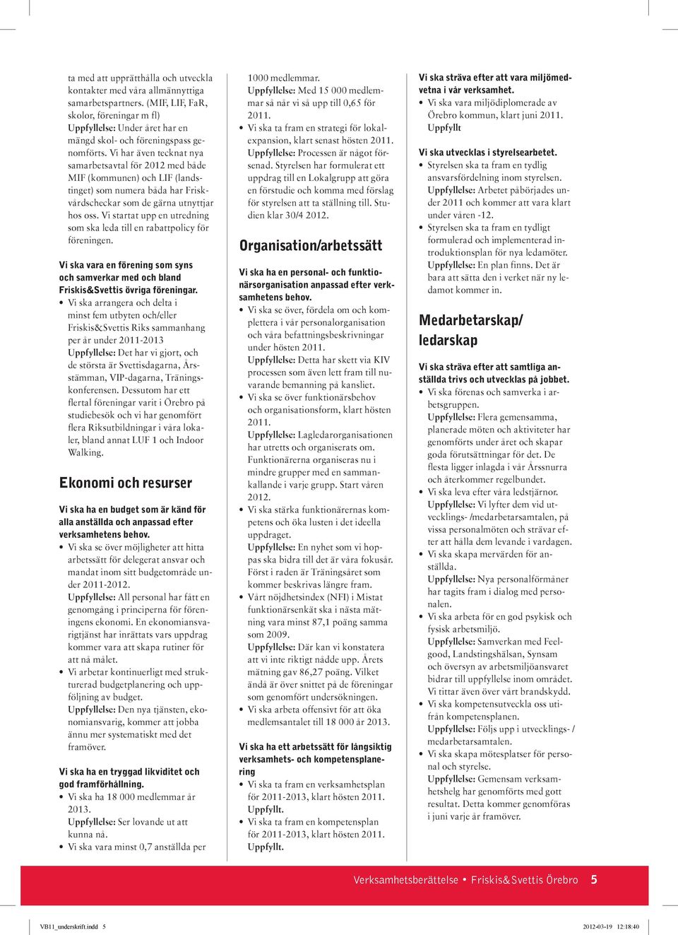 Vi har även tecknat nya samarbetsavtal för 2012 med både MIF (kommunen) och LIF (landstinget) som numera båda har Friskvårdscheckar som de gärna utnyttjar hos oss.