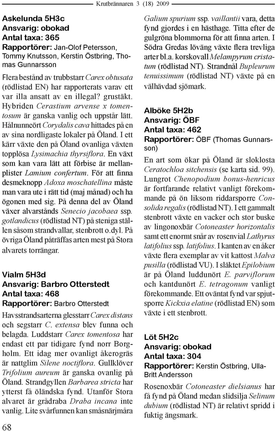 Hålnunneört Corydalis cava hittades på en av sina nordligaste lokaler på Öland. I ett kärr växte den på Öland ovanliga växten topplösa Lysimachia thyrsiflora.