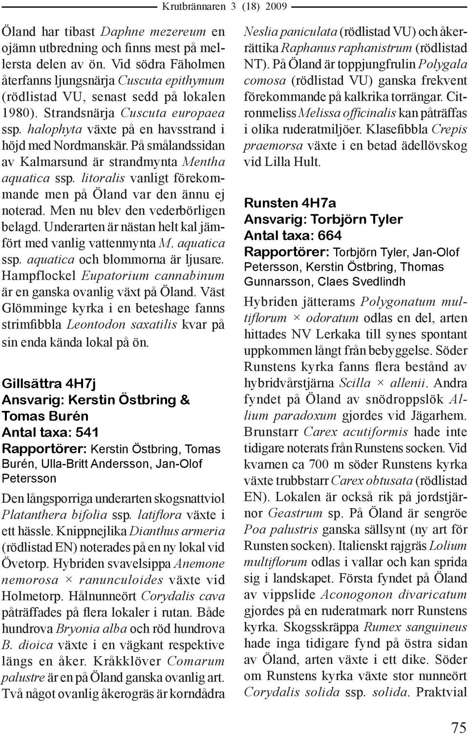 litoralis vanligt förekommande men på Öland var den ännu ej noterad. Men nu blev den vederbörligen belagd. Underarten är nästan helt kal jämfört med vanlig vattenmynta M. aquatica ssp.