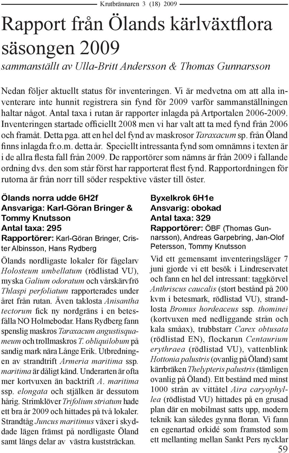 Inventeringen startade officiellt 2008 men vi har valt att ta med fynd från 2006 och framåt. Detta pga. att en hel del fynd av maskrosor Taraxacum sp. från Öland finns inlagda fr.o.m. detta år.