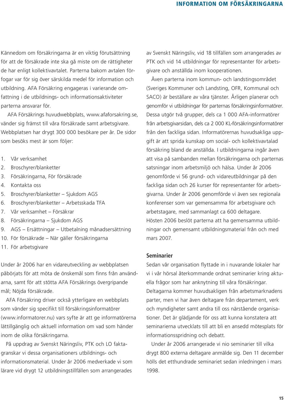 AFA Försäkring engageras i varierande omfattning i de utbildnings- och informationsaktiviteter parterna ansvarar för. AFA Försäkrings huvudwebbplats, www.afaforsakring.