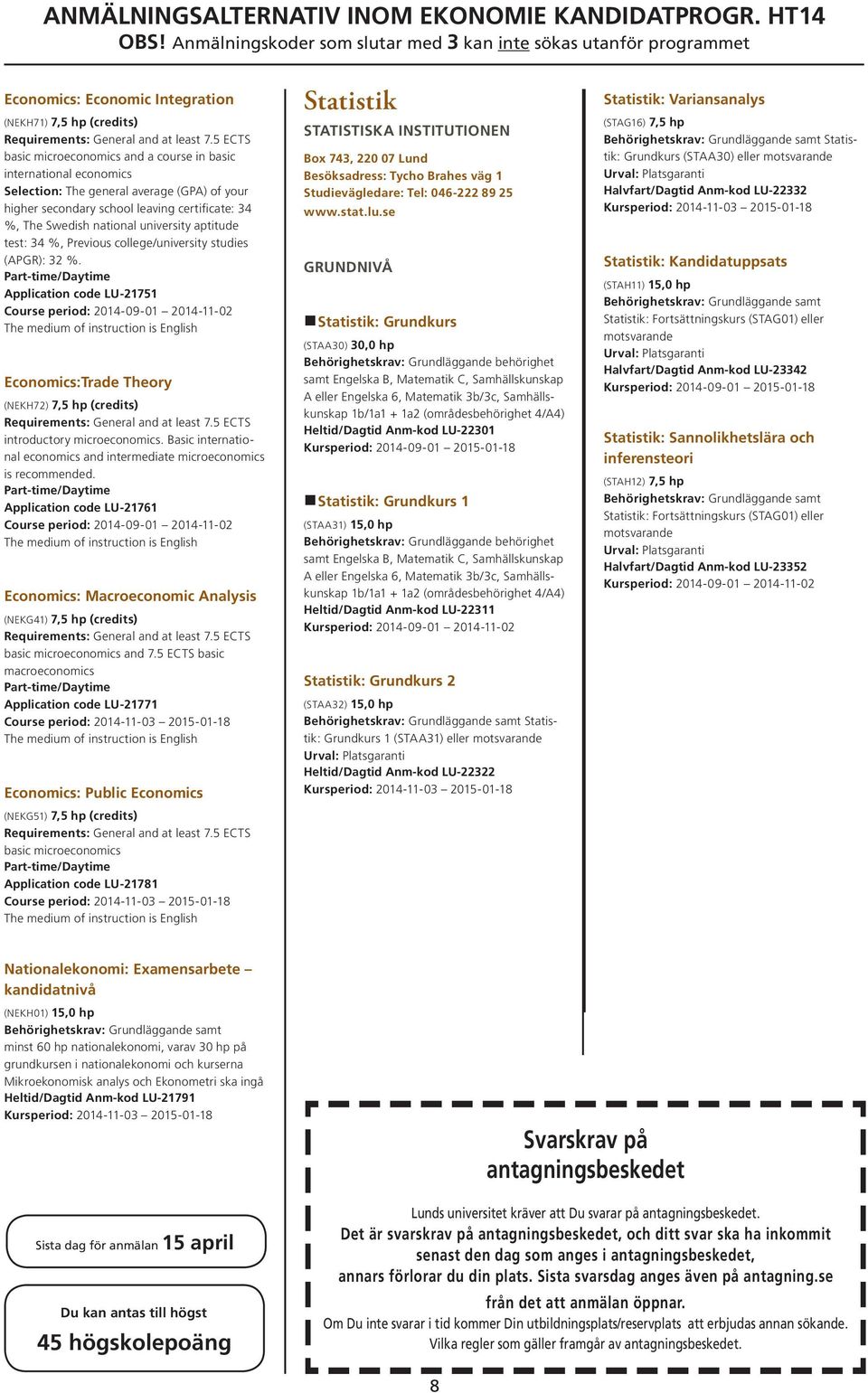 Application code LU 21751 Course period: 2014-09-01 2014-11-02 Economics:Trade Theory (NEKH72) 7,5 hp (credits) introductory microeconomics.