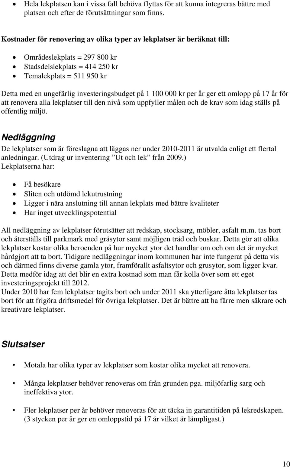 investeringsbudget på 1 100 000 kr per år ger ett omlopp på 17 år för att renovera alla lekplatser till den nivå som uppfyller målen och de krav som idag ställs på offentlig miljö.