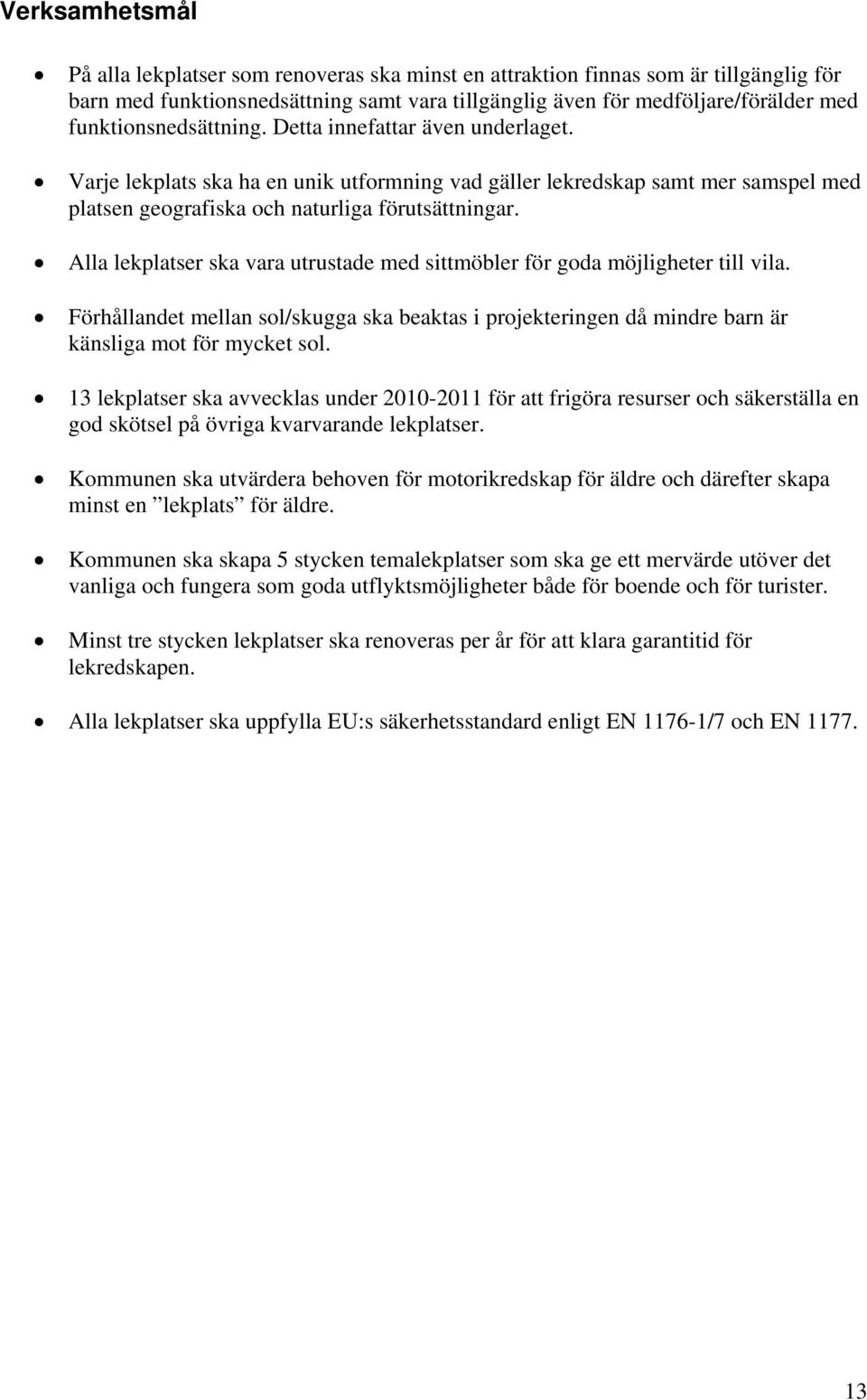 Alla lekplatser ska vara utrustade med sittmöbler för goda möjligheter till vila. Förhållandet mellan sol/skugga ska beaktas i projekteringen då mindre barn är känsliga mot för mycket sol.