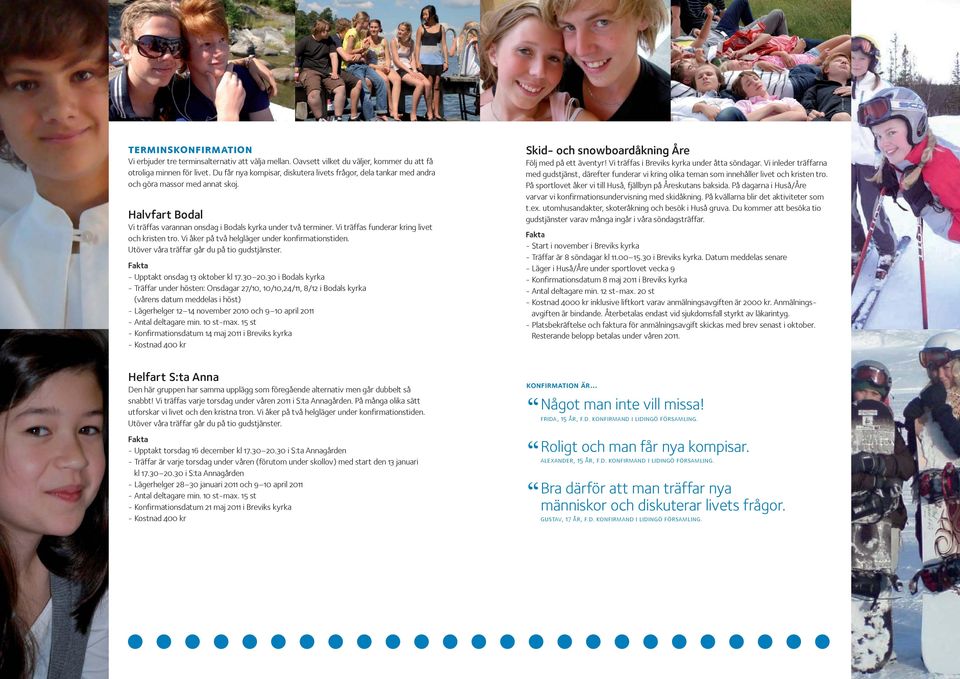 Vi träffas funderar kring livet och kristen tro. Vi åker på två helgläger under konfirmationstiden. Utöver våra träffar går du på tio gudstjänster. - Upptakt onsdag 13 oktober kl 17.30 20.